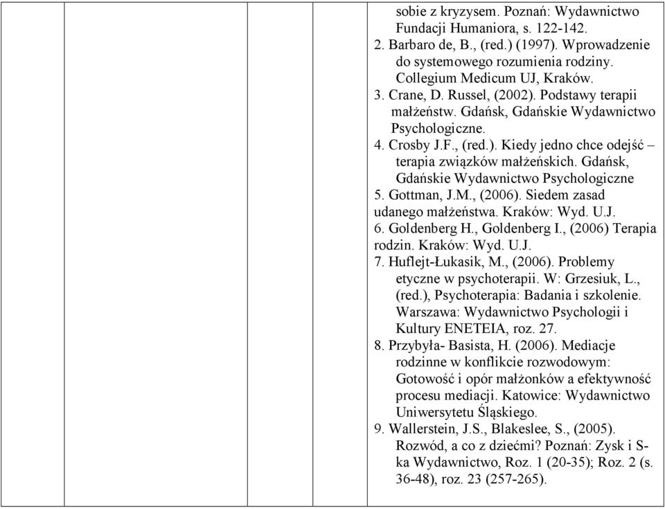 Gdańsk, Gdańskie Wydawnictwo Psychologiczne 5. Gottman, J.M., (2006). Siedem zasad udanego małżeństwa. Kraków: Wyd. U.J. 6. Goldenberg H., Goldenberg I., (2006) Terapia rodzin. Kraków: Wyd. U.J. 7.
