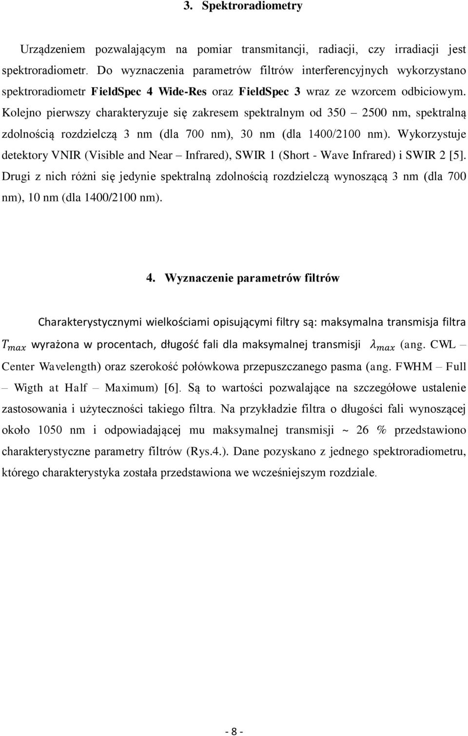 Kolejno pierwszy charakteryzuje się zakresem spektralnym od 350 2500 nm, spektralną zdolnością rozdzielczą 3 nm (dla 700 nm), 30 nm (dla 1400/2100 nm).