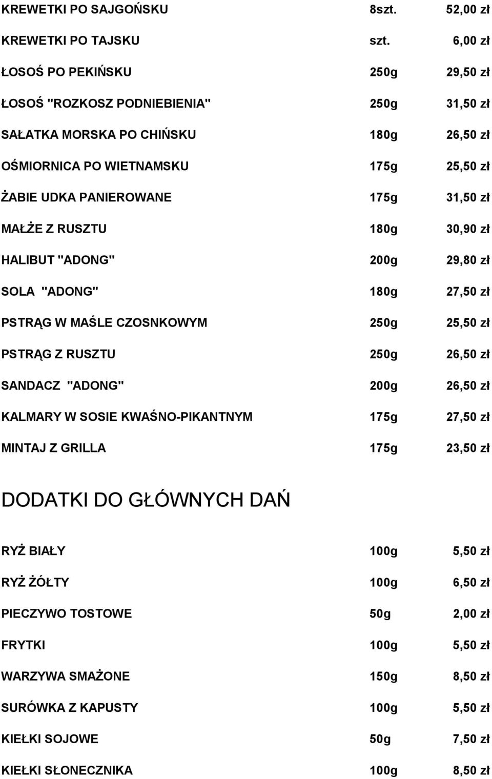 31,50 zł MAŁŻE Z RUSZTU 180g 30,90 zł HALIBUT "ADONG" 200g 29,80 zł SOLA "ADONG" 180g 27,50 zł PSTRĄG W MAŚLE CZOSNKOWYM 250g 25,50 zł PSTRĄG Z RUSZTU 250g 26,50 zł SANDACZ "ADONG" 200g