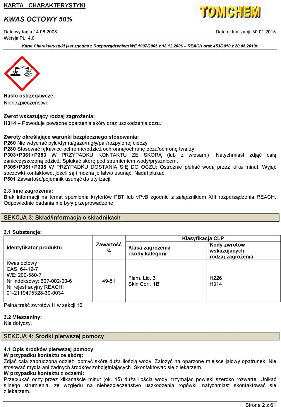 P303+P361+P353 W PRZYPADKU KONTAKTU ZE SKORĄ (lub z włosami): Natychmiast zdjąć całą zanieczyszczoną odzież. Spłukać skórę pod strumieniem wody/prysznicem.