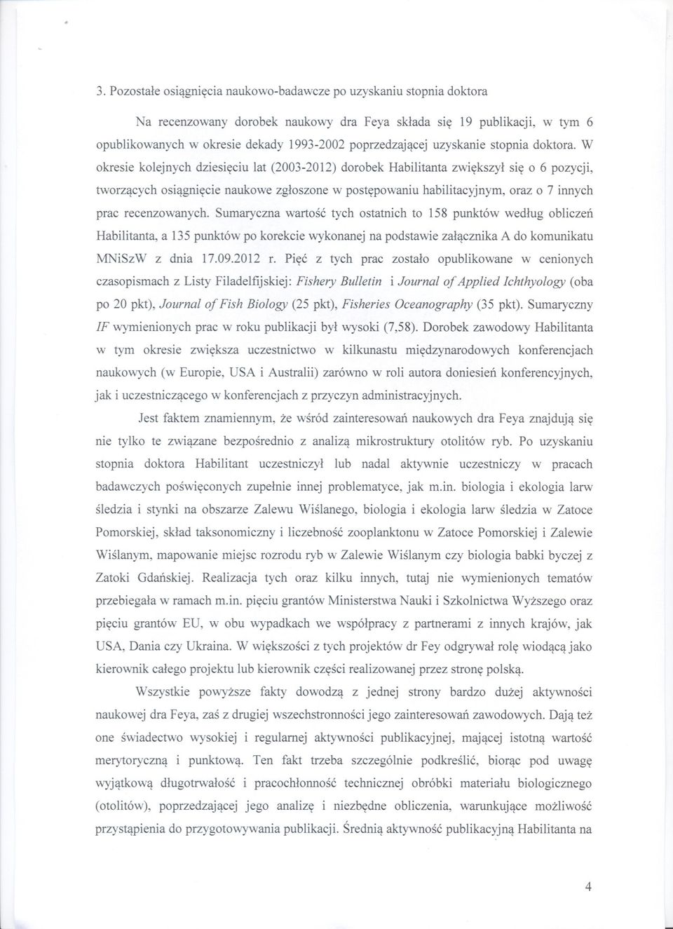 W okresie kolejnych dziesieciu lat (2003-2012) dorobek Habilitanta zwiekszyl sie o 6 pozycji, tworzacych osiagniecie naukowe zgloszone w postepowaniu habilitacyjnym, oraz o 7 innych prac