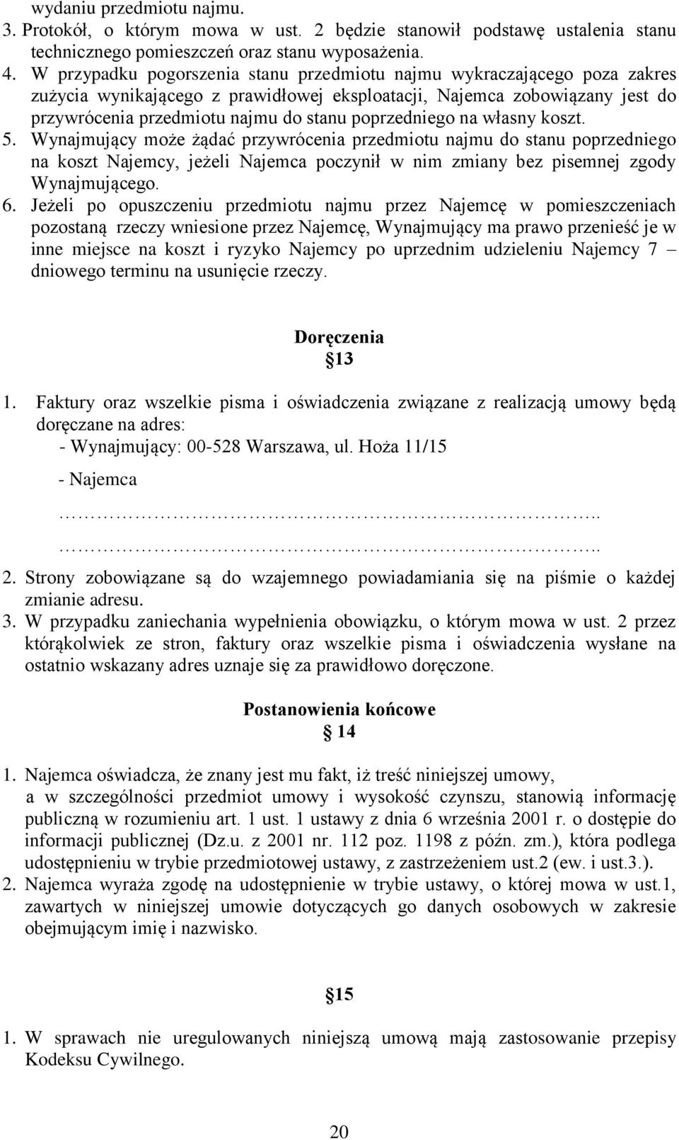 poprzedniego na własny koszt. 5. Wynajmujący może żądać przywrócenia przedmiotu najmu do stanu poprzedniego na koszt Najemcy, jeżeli Najemca poczynił w nim zmiany bez pisemnej zgody Wynajmującego. 6.