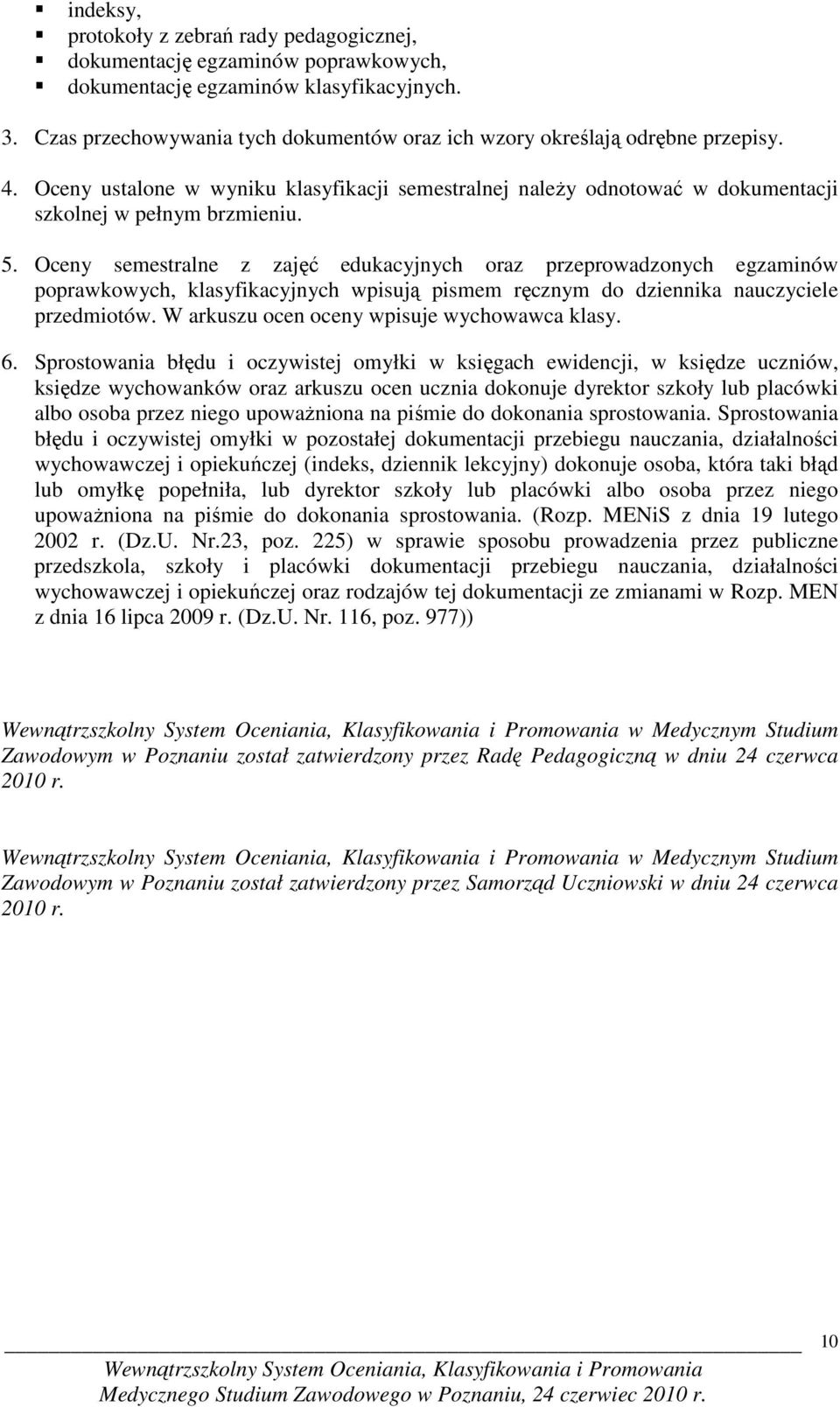 Oceny semestralne z zajęć edukacyjnych oraz przeprowadzonych egzaminów poprawkowych, klasyfikacyjnych wpisują pismem ręcznym do dziennika nauczyciele przedmiotów.