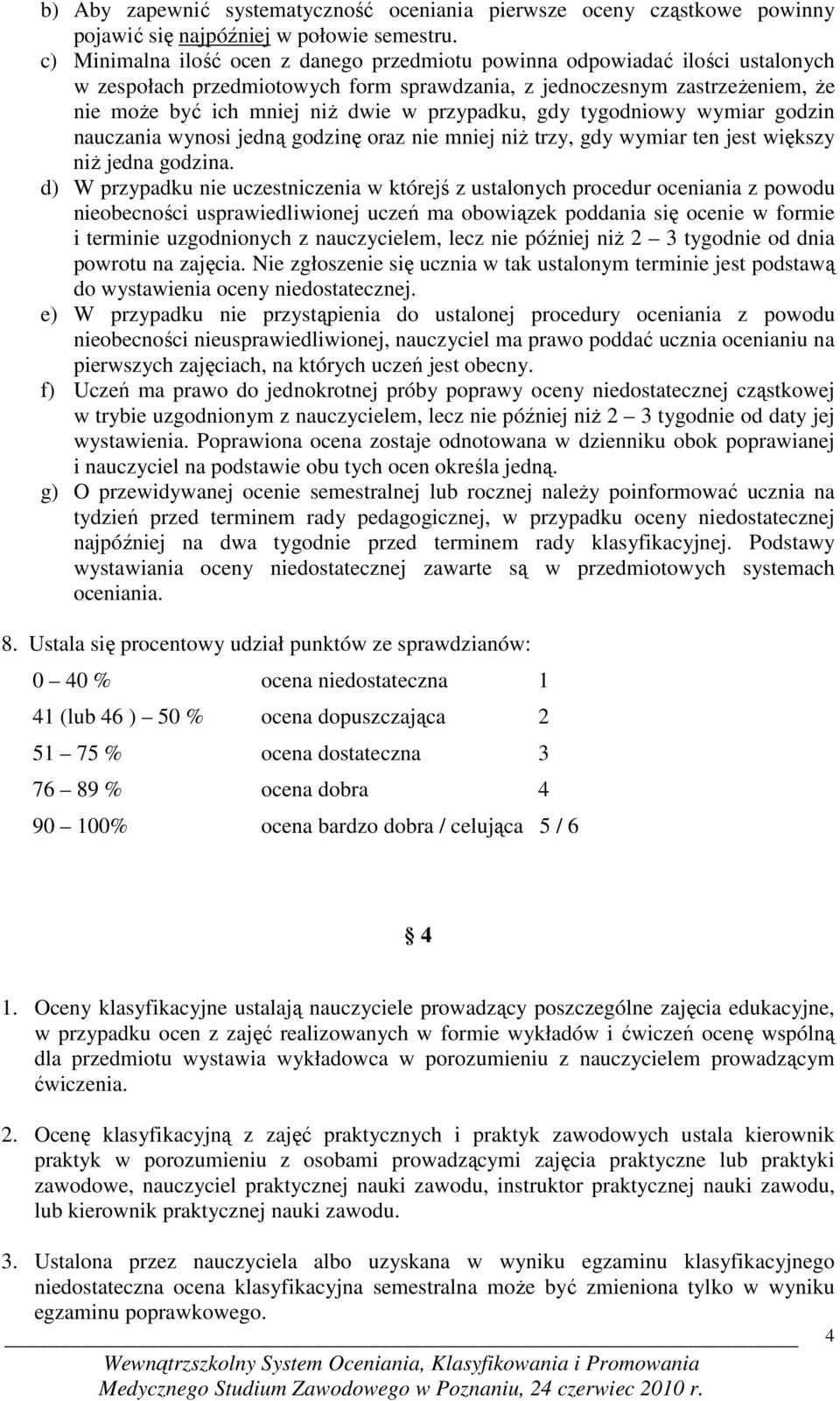 przypadku, gdy tygodniowy wymiar godzin nauczania wynosi jedną godzinę oraz nie mniej niŝ trzy, gdy wymiar ten jest większy niŝ jedna godzina.