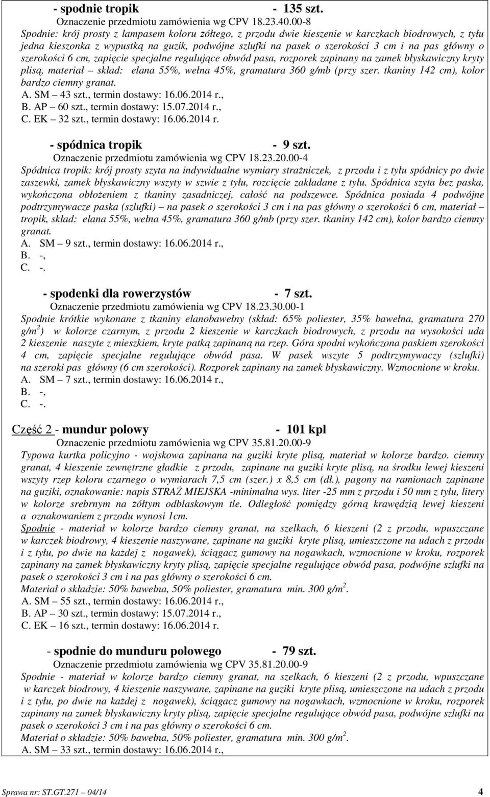 główny o szerokości 6 cm, zapięcie specjalne regulujące obwód pasa, rozporek zapinany na zamek błyskawiczny kryty plisą, materiał skład: elana 55%, wełna 45%, gramatura 360 g/mb (przy szer.