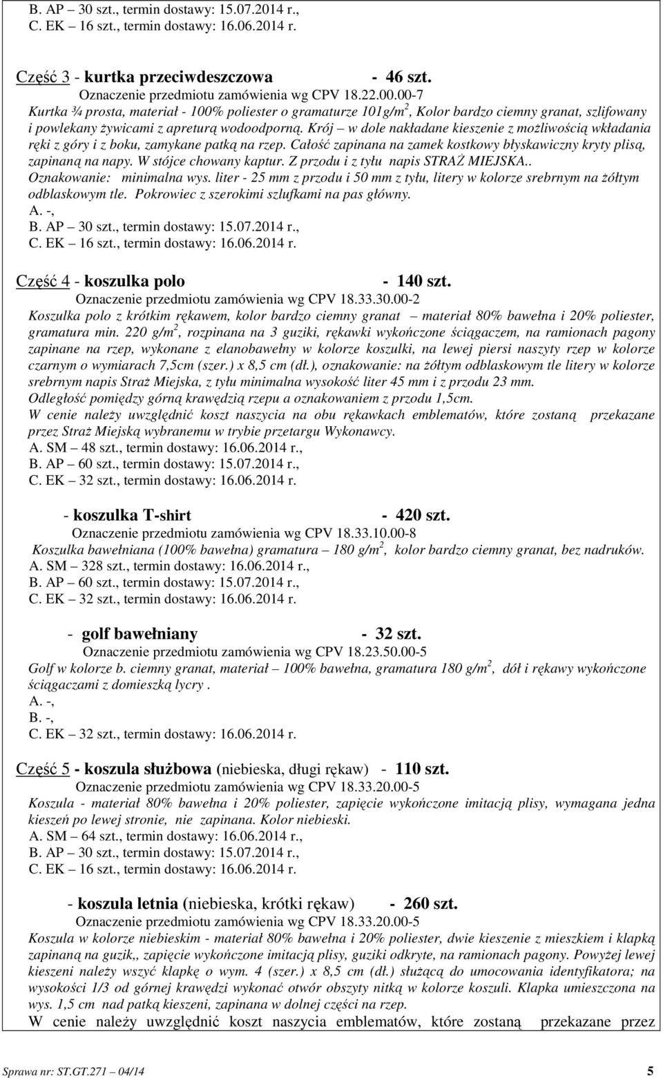 Krój w dole nakładane kieszenie z możliwością wkładania ręki z góry i z boku, zamykane patką na rzep. Całość zapinana na zamek kostkowy błyskawiczny kryty plisą, zapinaną na napy.