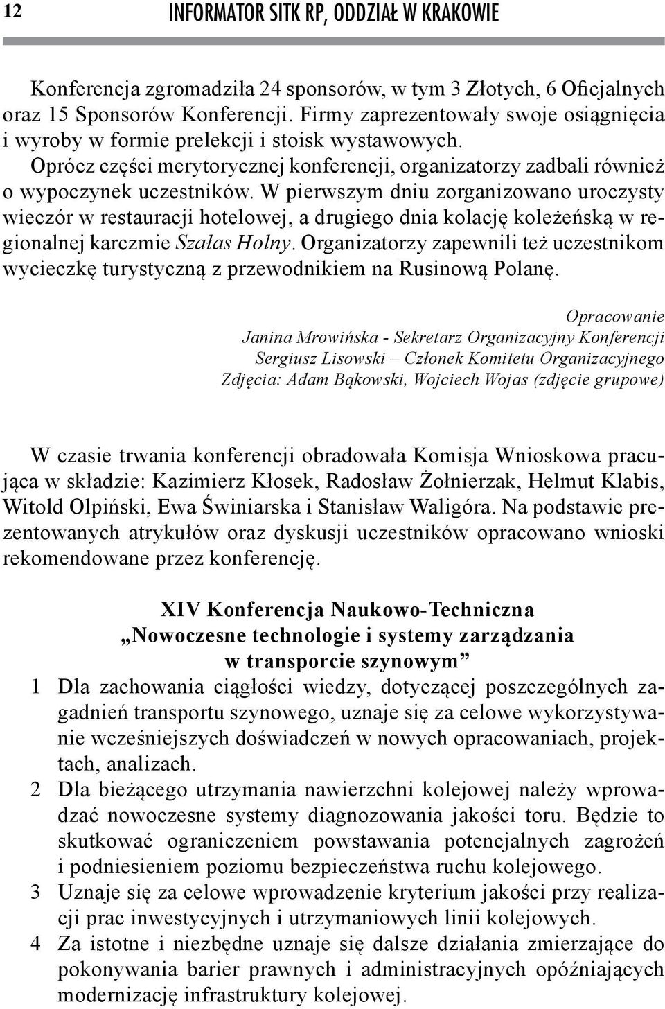 W pierwszym dniu zorganizowano uroczysty wieczór w restauracji hotelowej, a drugiego dnia kolację koleżeńską w regionalnej karczmie Szałas Holny.