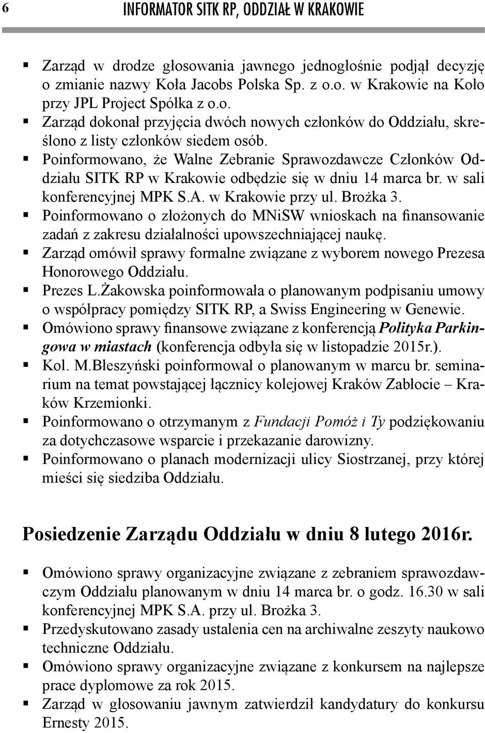 Poinformowano o złożonych do MNiSW wnioskach na finansowanie zadań z zakresu działalności upowszechniającej naukę. Zarząd omówił sprawy formalne związane z wyborem nowego Prezesa Honorowego Oddziału.