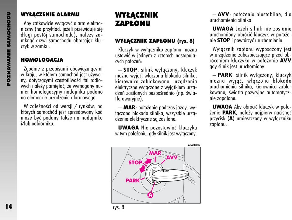 elemencie urzàdzenia alarmowego. W zale noêci od wersji / rynków, na których samochód jest sprzedawany kod mo e byç podany tak e na nadajniku i/lub odbiorniku.