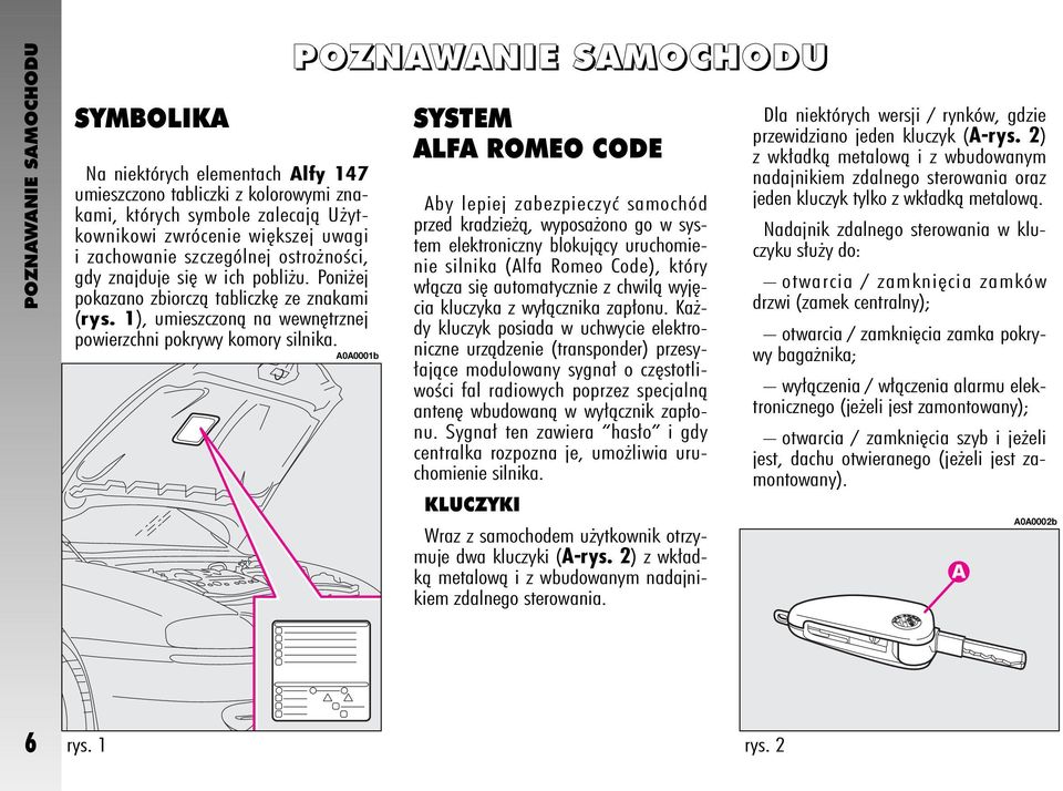 POZNAWANIE SAMOCHODU A0A0001b SYSTEM ALFA ROMEO CODE Aby lepiej zabezpieczyç samochód przed kradzie à, wyposa ono go w system elektroniczny blokujàcy uruchomienie silnika (Alfa Romeo Code), który w