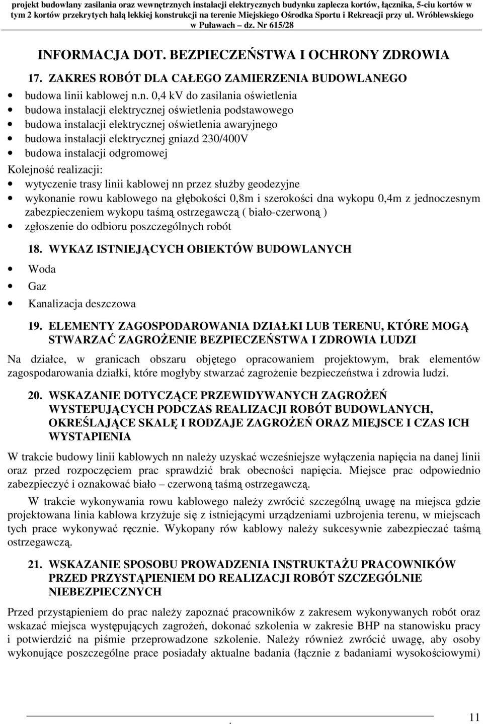 przez słuŝby geodezyjne wykonanie rowu kablowego na głębokości 0,8m i szerokości dna wykopu 0,4m z jednoczesnym zabezpieczeniem wykopu taśmą ostrzegawczą ( biało-czerwoną ) zgłoszenie do odbioru