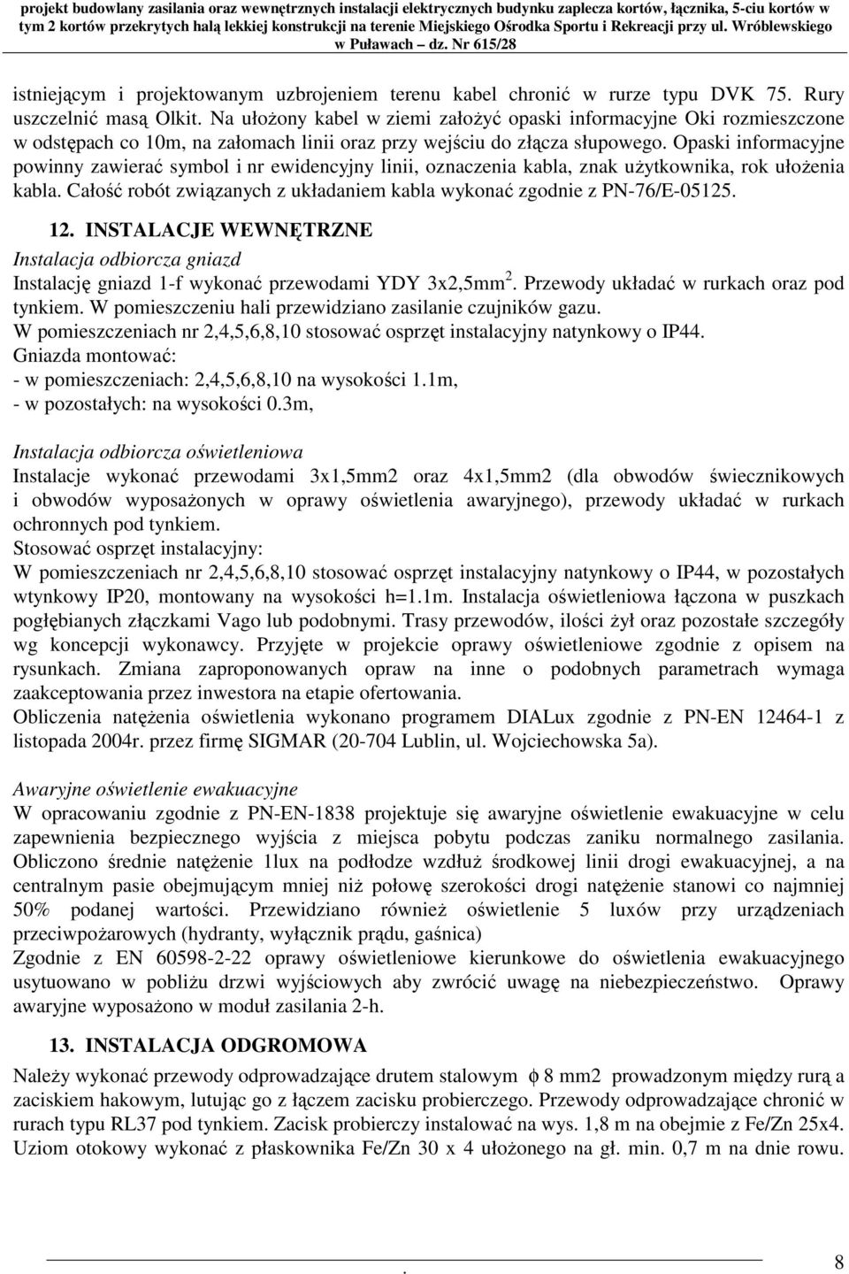 związanych z układaniem kabla wykonać zgodnie z PN-76/E-05125 12 INSTALACJE WEWNĘTRZNE Instalacja odbiorcza gniazd Instalację gniazd 1-f wykonać przewodami YDY 3x2,5mm 2 Przewody układać w rurkach