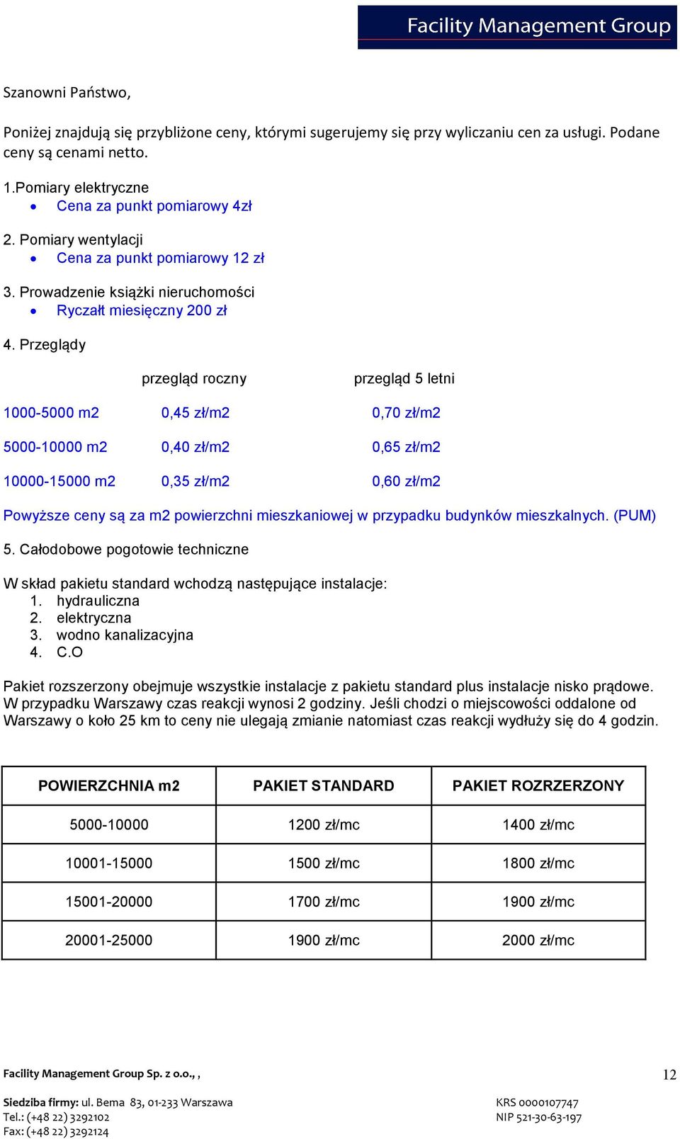 Przeglądy przegląd roczny przegląd 5 letni 1000-5000 m2 0,45 zł/m2 0,70 zł/m2 5000-10000 m2 0,40 zł/m2 0,65 zł/m2 10000-15000 m2 0,35 zł/m2 0,60 zł/m2 Powyższe ceny są za m2 powierzchni mieszkaniowej