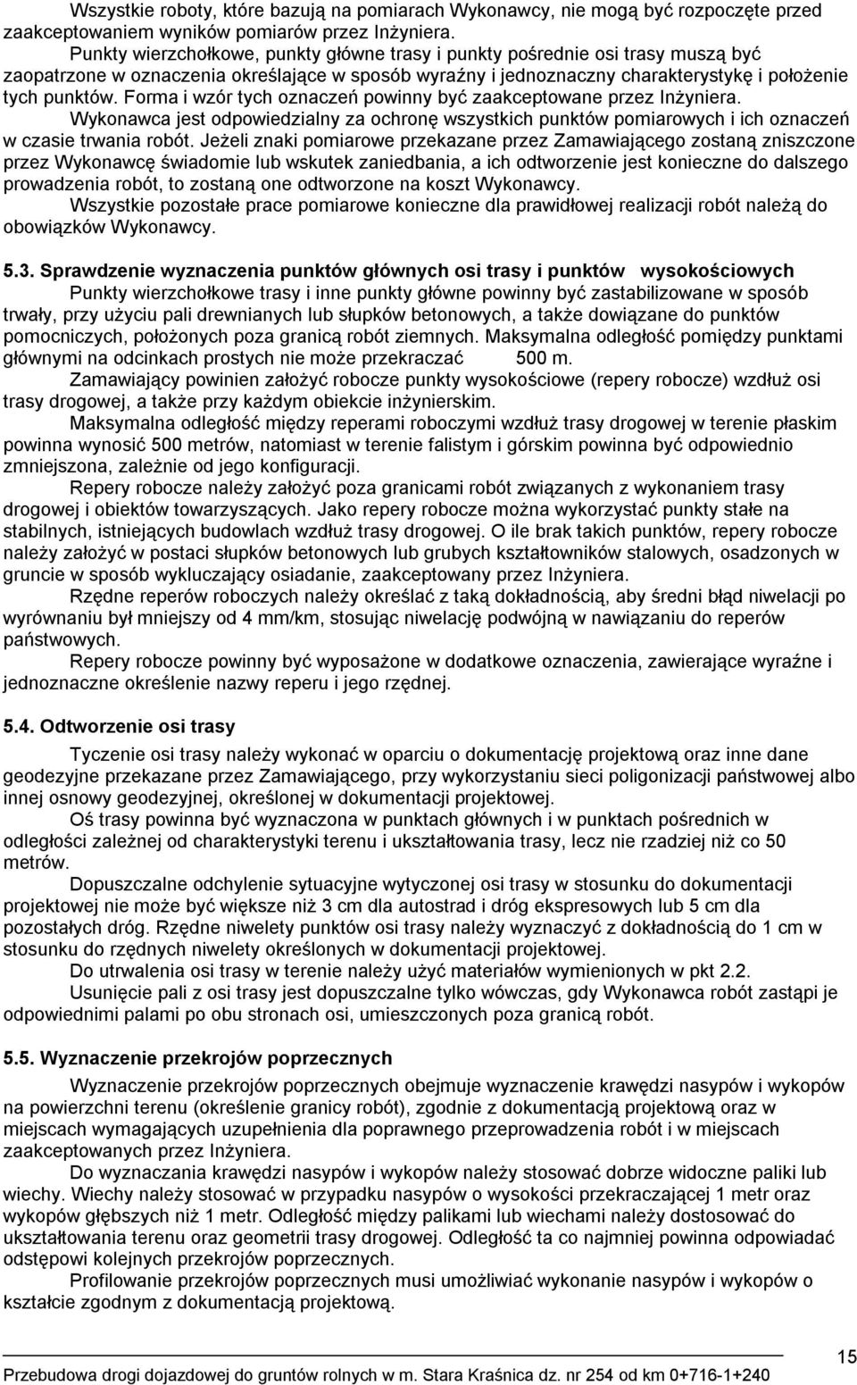 Forma i wzór tych oznaczeń powinny być zaakceptowane przez Inżyniera. Wykonawca jest odpowiedzialny za ochronę wszystkich punktów pomiarowych i ich oznaczeń w czasie trwania robót.