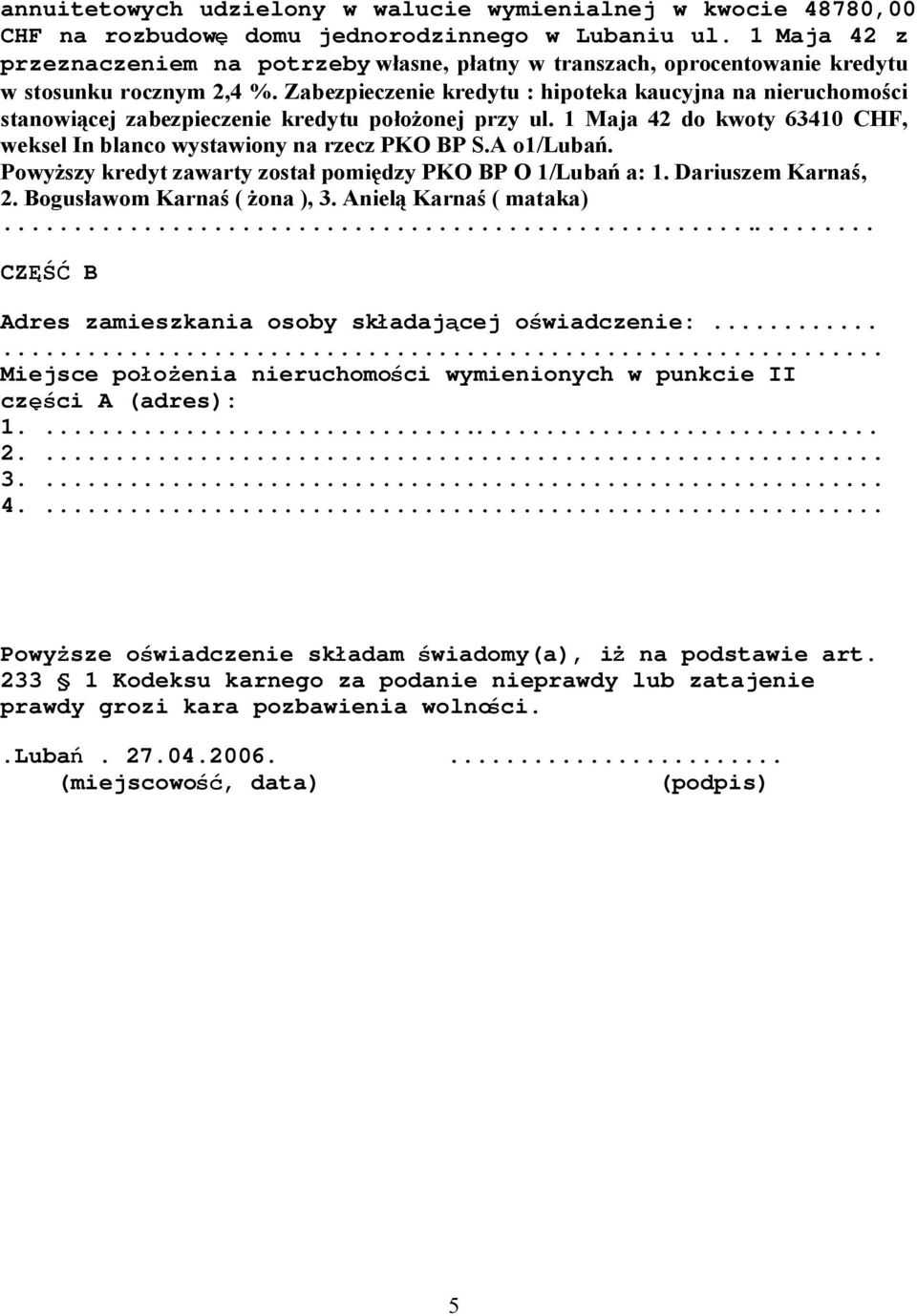 Zabezpieczenie kredytu : hipoteka kaucyjna na nieruchomości stanowiącej zabezpieczenie kredytu położonej przy ul. 1 Maja 42 do kwoty 63410 CHF, weksel In blanco wystawiony na rzecz PKO BP S.