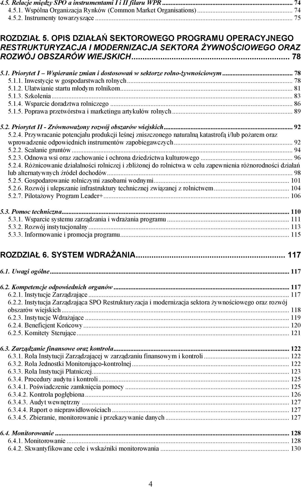 Priorytet I Wspieranie zmian i dostosowań w sektorze rolno-żywnościowym... 78 5.1.1. Inwestycje w gospodarstwach rolnych... 78 5.1.2. Ułatwianie startu młodym rolnikom... 81 5.1.3. Szkolenia... 83 5.