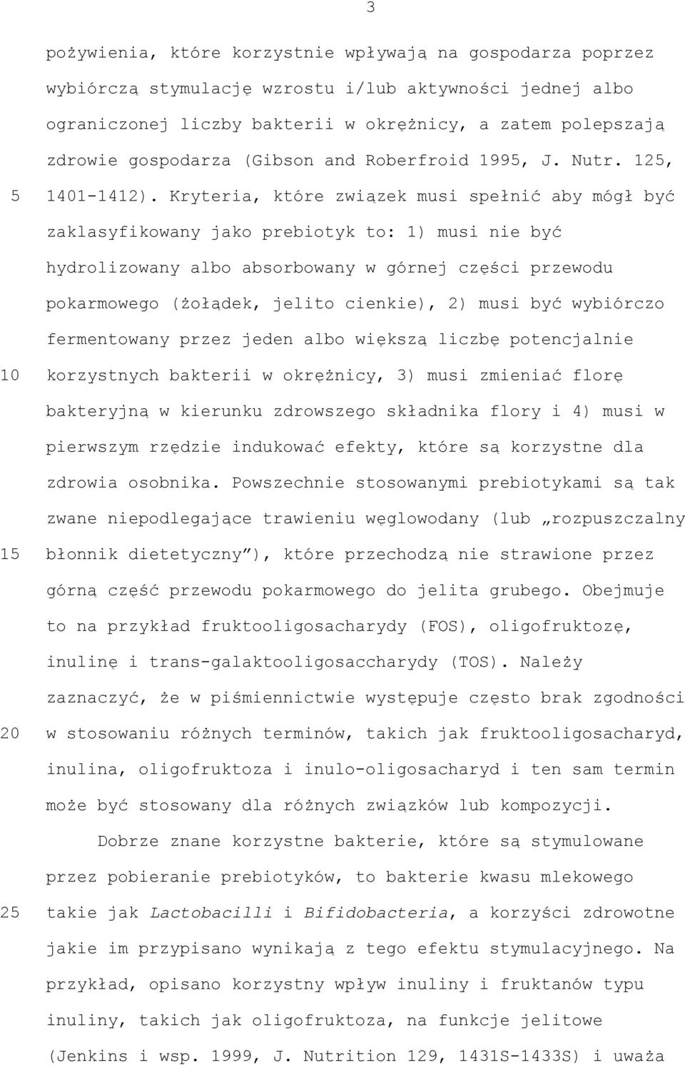 Kryteria, które związek musi spełnić aby mógł być zaklasyfikowany jako prebiotyk to: 1) musi nie być hydrolizowany albo absorbowany w górnej części przewodu pokarmowego (żołądek, jelito cienkie), 2)