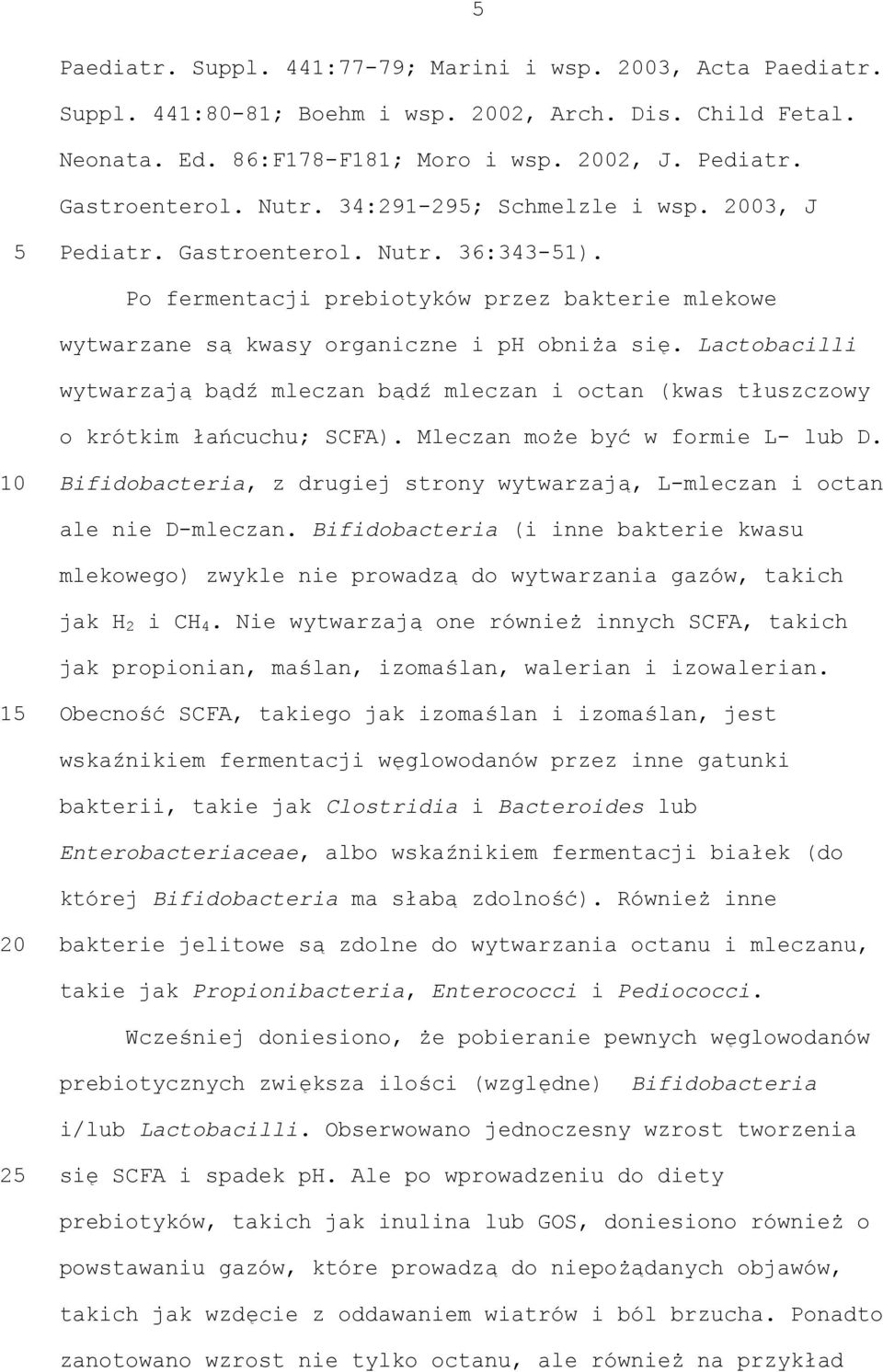 Lactobacilli wytwarzają bądź mleczan bądź mleczan i octan (kwas tłuszczowy o krótkim łańcuchu; SCFA). Mleczan może być w formie L- lub D.