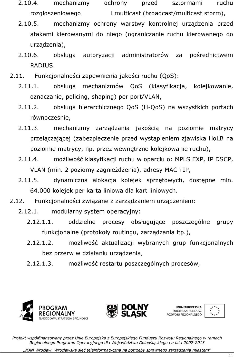 2.11. Funkcjonalności zapewnienia jakości ruchu (QoS): 2.11.1. obsługa mechanizmów QoS (klasyfikacja, kolejkowanie, oznaczanie, policing, shaping) per port/vlan, 2.11.2. obsługa hierarchicznego QoS (H-QoS) na wszystkich portach równocześnie, 2.