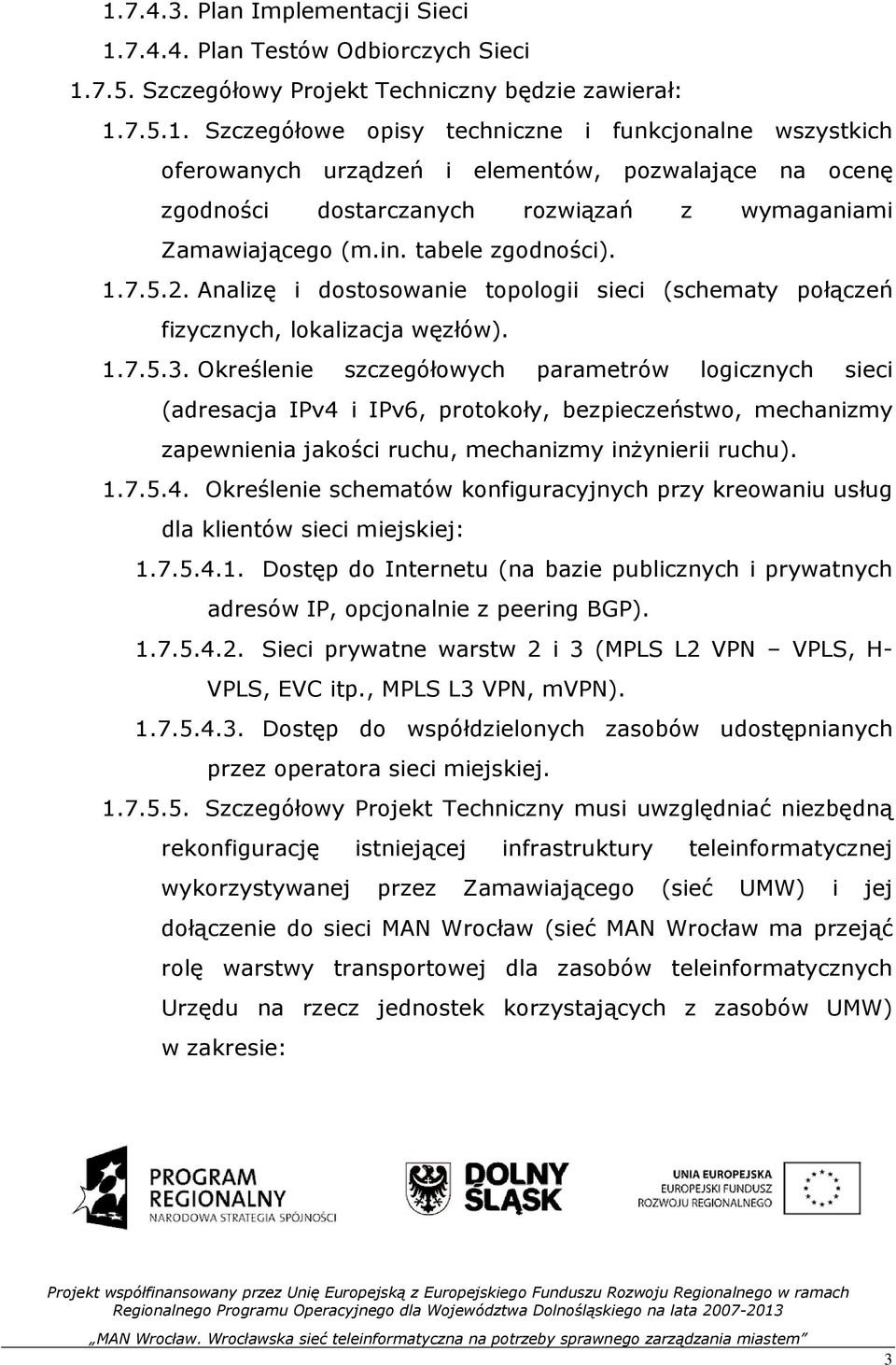 Określenie szczegółowych parametrów logicznych sieci (adresacja IPv4 i IPv6, protokoły, bezpieczeństwo, mechanizmy zapewnienia jakości ruchu, mechanizmy inŝynierii ruchu). 1.7.5.4. Określenie schematów konfiguracyjnych przy kreowaniu usług dla klientów sieci miejskiej: 1.