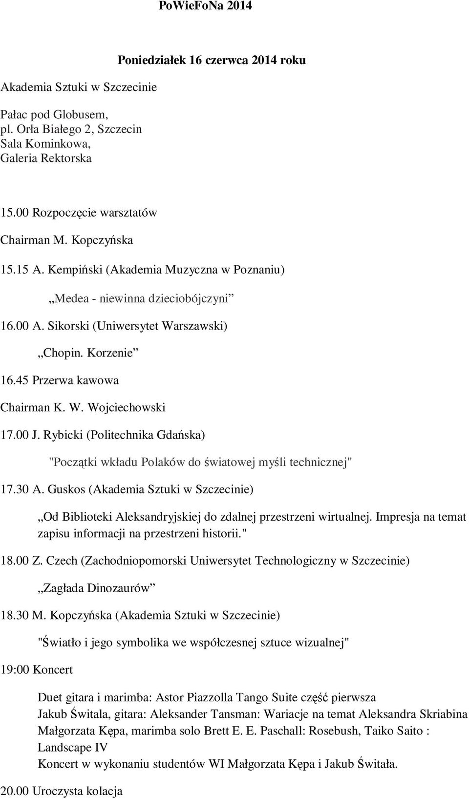 45 Przerwa kawowa Chairman K. W. Wojciechowski 17.00 J. Rybicki (Politechnika Gdańska) "Początki wkładu Polaków do światowej myśli technicznej" 17.30 A.