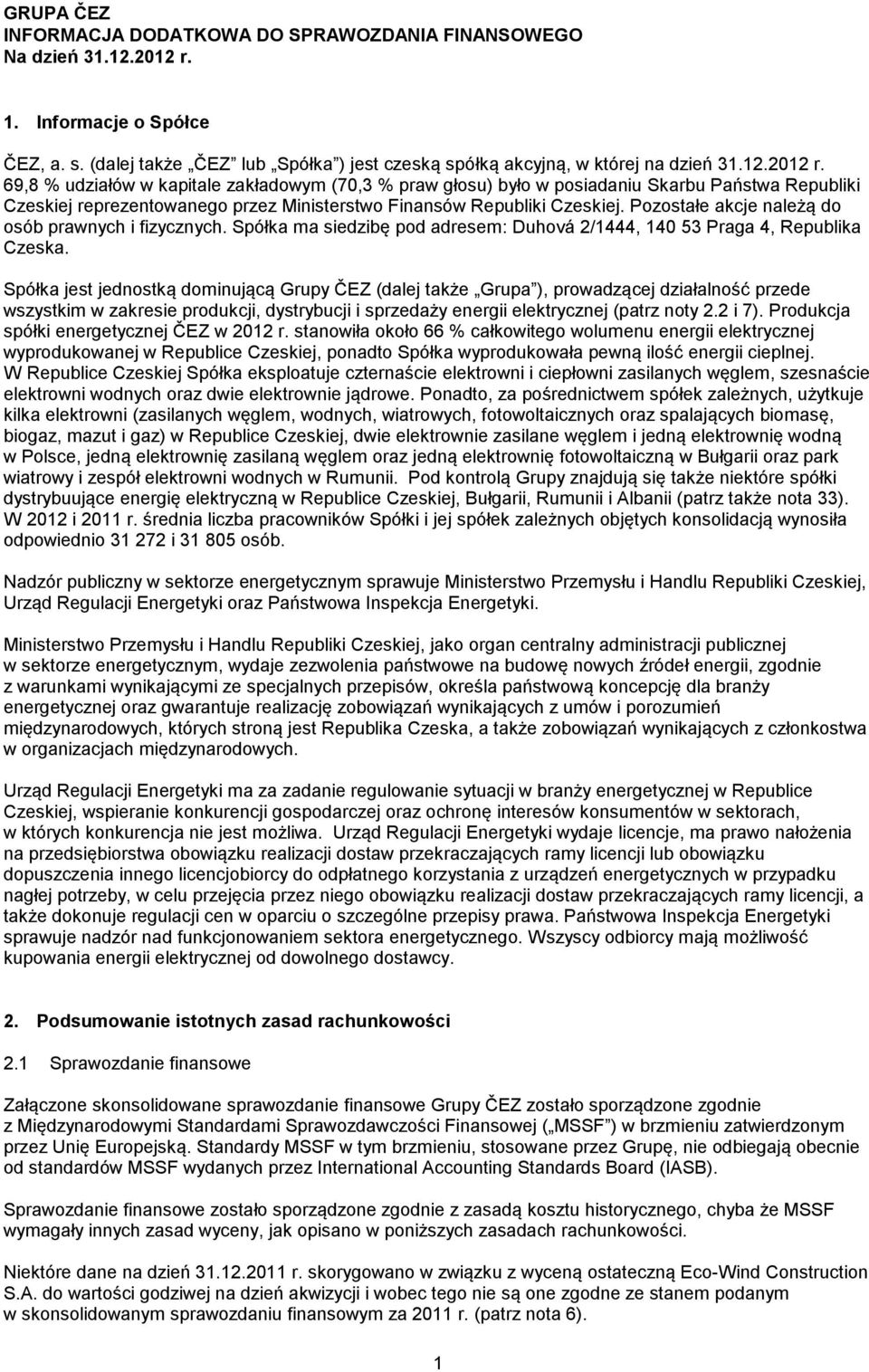 69,8 % udziałów w kapitale zakładowym (70,3 % praw głosu) było w posiadaniu Skarbu Państwa Republiki Czeskiej reprezentowanego przez Ministerstwo Finansów Republiki Czeskiej.