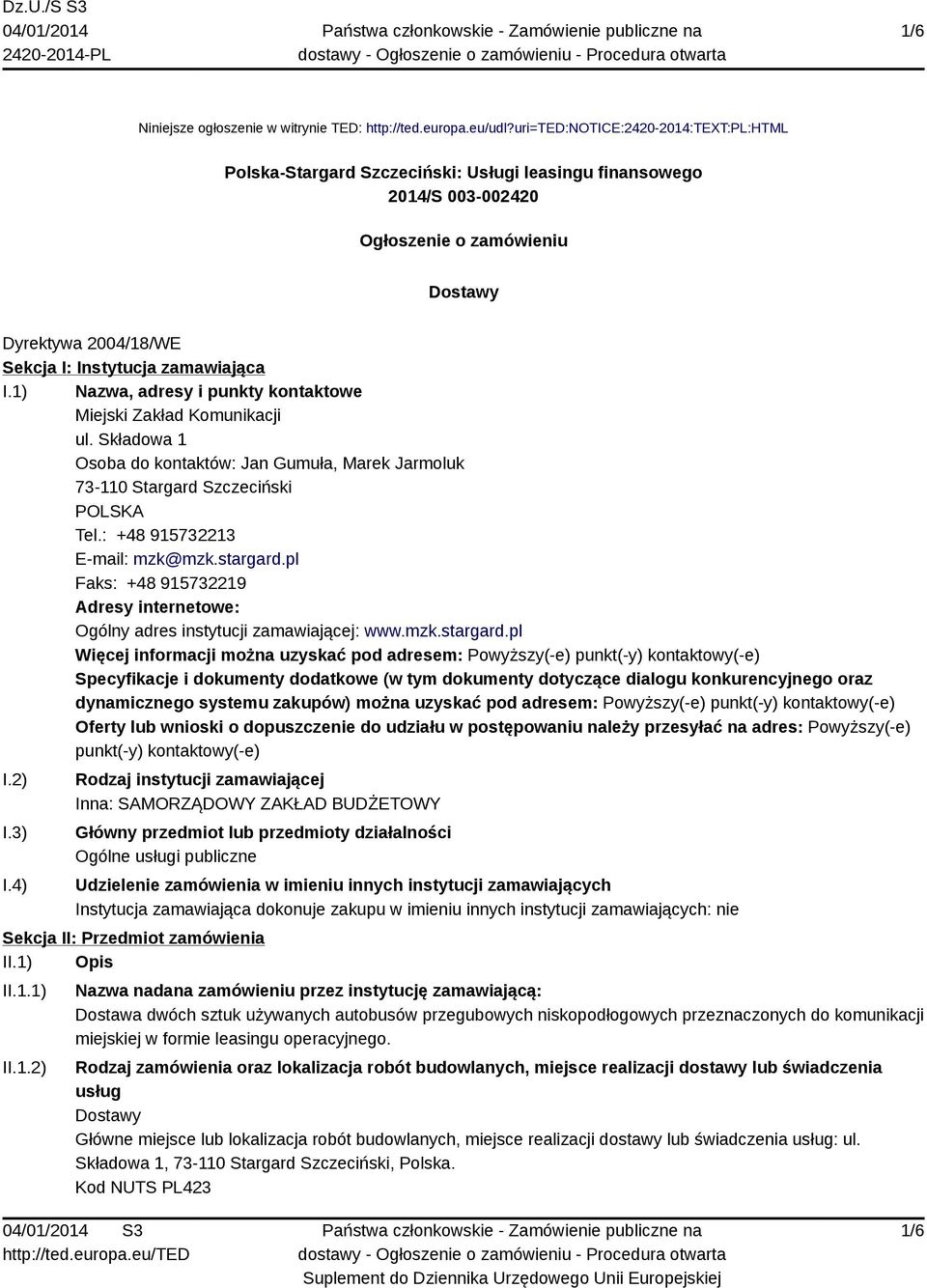 I.1) Nazwa, adresy i punkty kontaktowe Miejski Zakład Komunikacji ul. Składowa 1 Osoba do kontaktów: Jan Gumuła, Marek Jarmoluk 73-110 Stargard Szczeciński POLSKA Tel.: +48 915732213 E-mail: mzk@mzk.