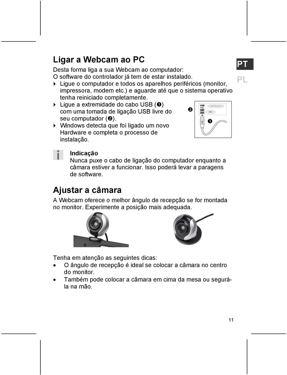 Ligue a extremidade do cabo USB ( ) com uma tomada de ligação USB livre do seu computador ( ). Windows detecta que foi ligado um novo Hardware e completa o processo de instalação.