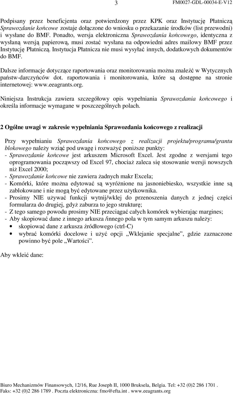 Instytucja Płatnicza nie musi wysyłać innych, dodatkowych dokumentów do BMF. Dalsze informacje dotyczące raportowania oraz monitorowania moŝna znaleźć w Wytycznych państw-darczyńców dot.