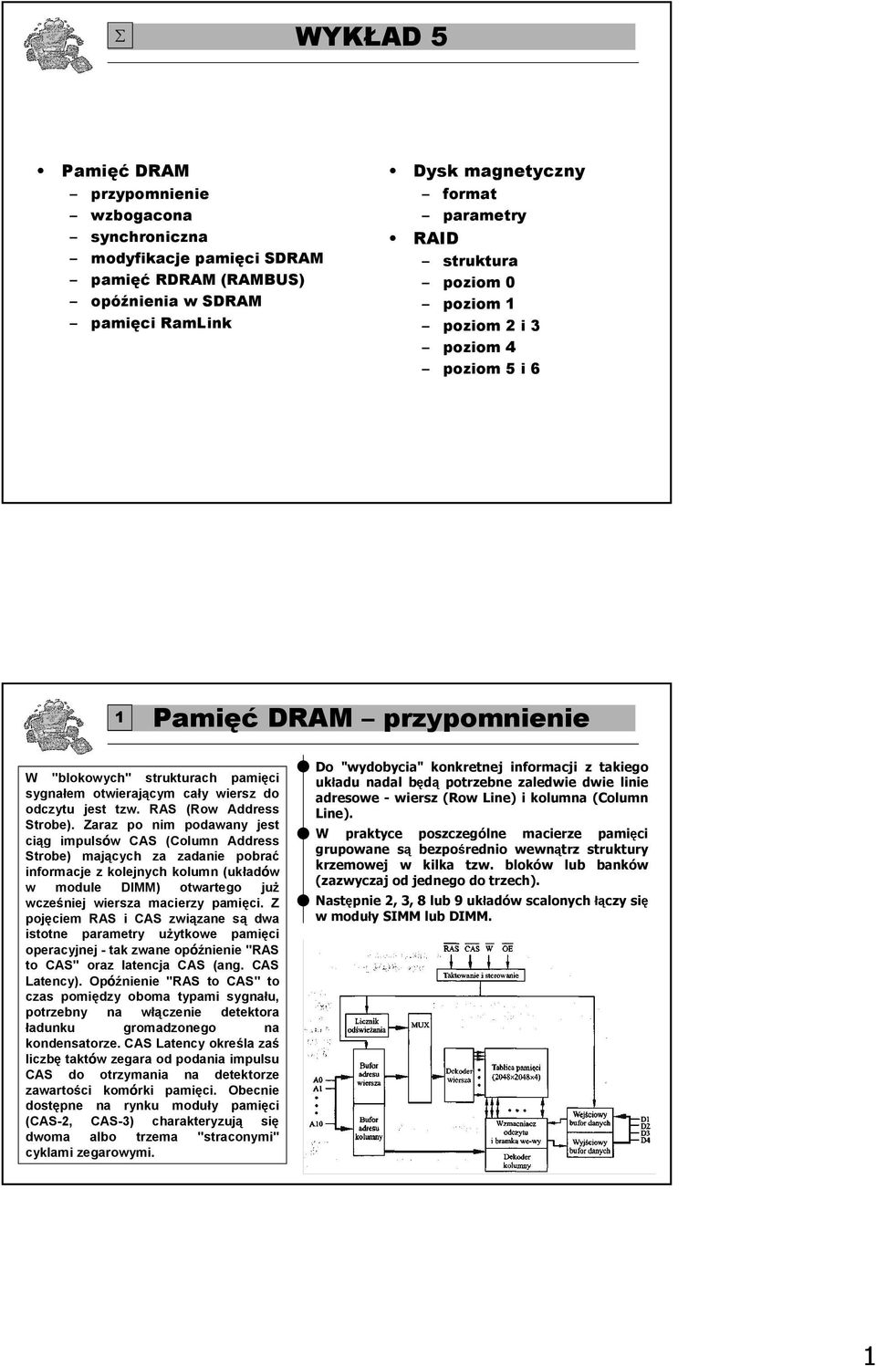 Zaraz po nim podawany jest ciąg impulsów CAS (Column Address Strobe) mających za zadanie pobrać informacje z kolejnych kolumn (układów w module DIMM) otwartego juŝ wcześniej wiersza macierzy pamięci.