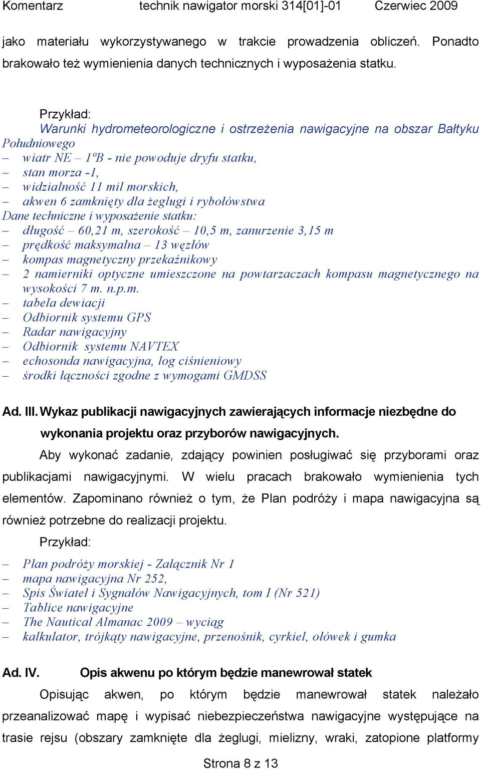 dla żeglugi i rybołówstwa Dane techniczne i wyposażenie statku: długość 60,21 m, szerokość 10,5 m, zanurzenie 3,15 m prędkość maksymalna 13 węzłów kompas magnetyczny przekaźnikowy 2 namierniki