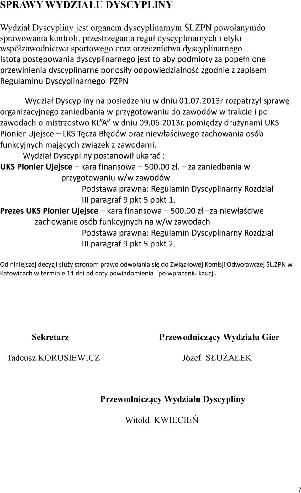 Istotą postępowania dyscyplinarnego jest to aby podmioty za popełnione przewinienia dyscyplinarne ponosiły odpowiedzialność zgodnie z zapisem Regulaminu Dyscyplinarnego PZPN Wydział Dyscypliny na