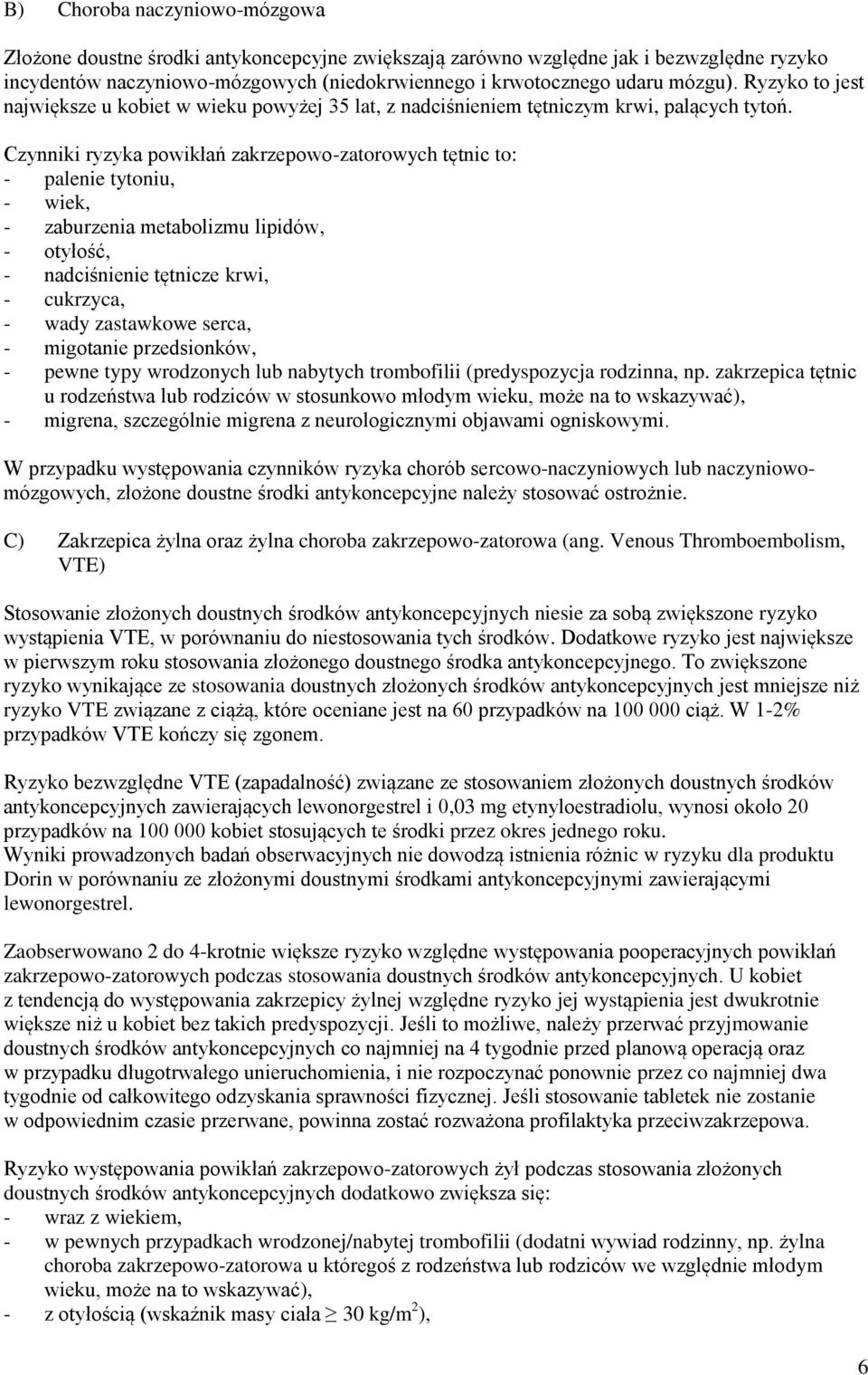 Czynniki ryzyka powikłań zakrzepowo-zatorowych tętnic to: - palenie tytoniu, - wiek, - zaburzenia metabolizmu lipidów, - otyłość, - nadciśnienie tętnicze krwi, - cukrzyca, - wady zastawkowe serca, -