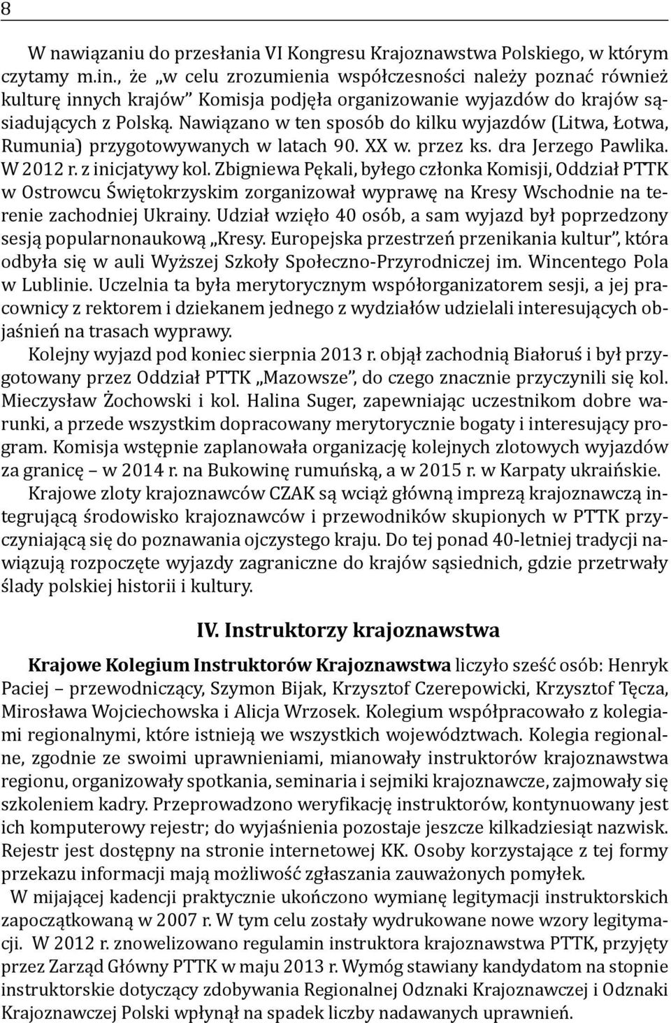 Nawiązano w ten sposób do kilku wyjazdów (Litwa, Łotwa, Rumunia) przygotowywanych w latach 90. XX w. przez ks. dra Jerzego Pawlika. W 2012 r. z inicjatywy kol.