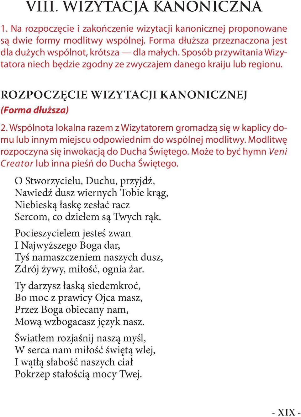 Wspólnota lokalna razem z Wizytatorem gromadzą się w kaplicy domu lub innym miejscu odpowiednim do wspólnej modlitwy. Modlitwę rozpoczyna się inwokacją do Ducha Świętego.