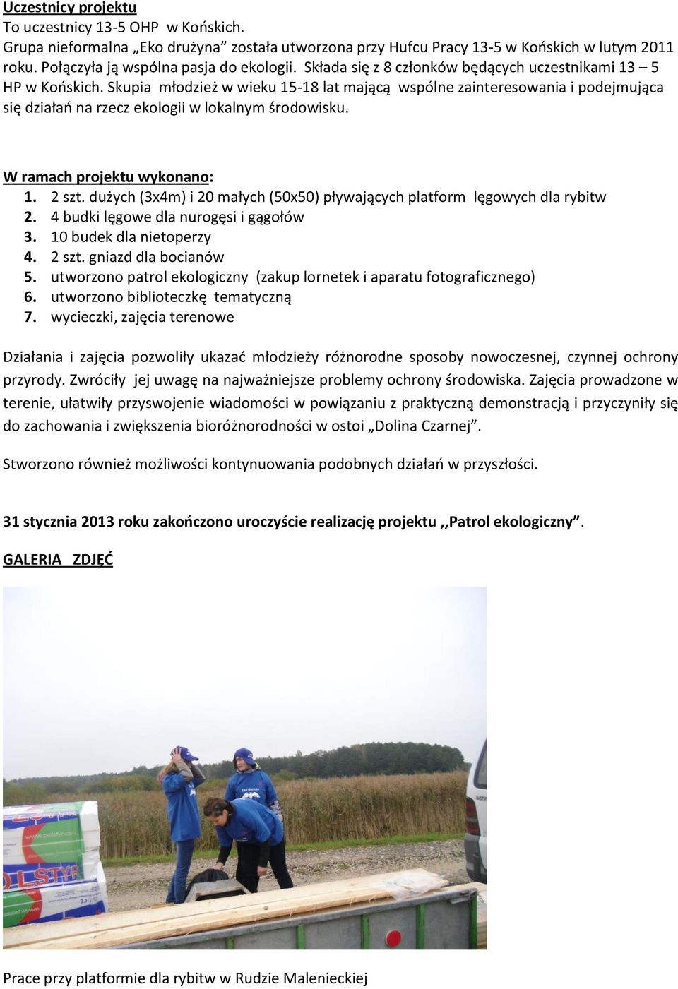 W ramach projektu wykonano: 1. 2 szt. dużych (3x4m) i 20 małych (50x50) pływających platform lęgowych dla rybitw 2. 4 budki lęgowe dla nurogęsi i gągołów 3. 10 budek dla nietoperzy 4. 2 szt. gniazd dla bocianów 5.