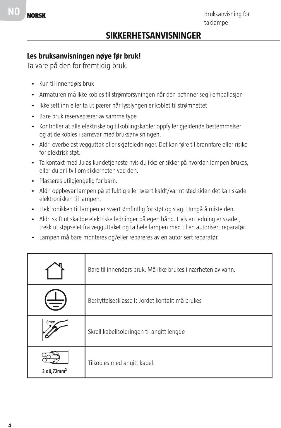 av samme type Kontroller at alle elektriske og tilkoblingskabler oppfyller gjeldende bestemmelser og at de kobles i samsvar med bruksanvisningen. Aldri overbelast vegguttak eller skjøteledninger.