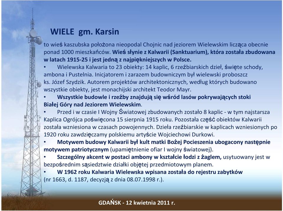 Wielewska Kalwaria to 23 obiekty: 14 kaplic, 6 rzeźbiarskich dzieł, święte schody, ambona i Pustelnia. Inicjatorem i zarazem budowniczym byłwielewski proboszcz ks. Józef Szydzik.