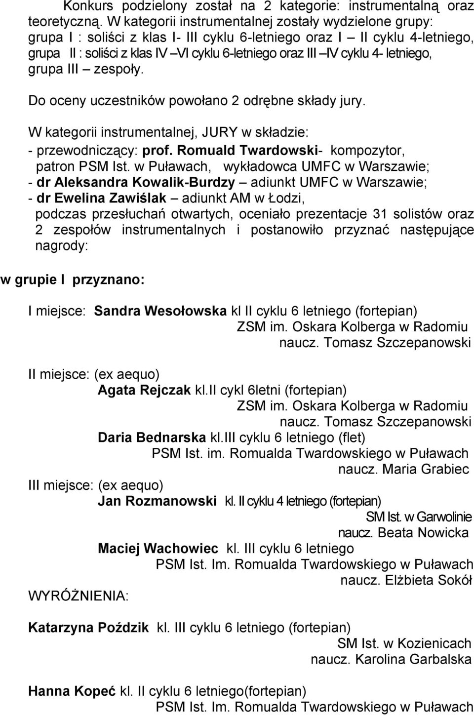 4- letniego, grupa III zespoły. Do oceny uczestników powołano 2 odrębne składy jury. W kategorii instrumentalnej, JURY w składzie: - przewodniczący: prof.