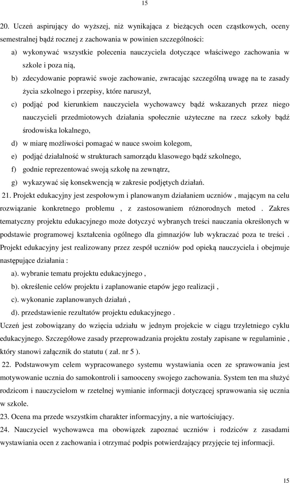 właściwego zachowania w szkole i poza nią, b) zdecydowanie poprawić swoje zachowanie, zwracając szczególną uwagę na te zasady życia szkolnego i przepisy, które naruszył, c) podjąć pod kierunkiem