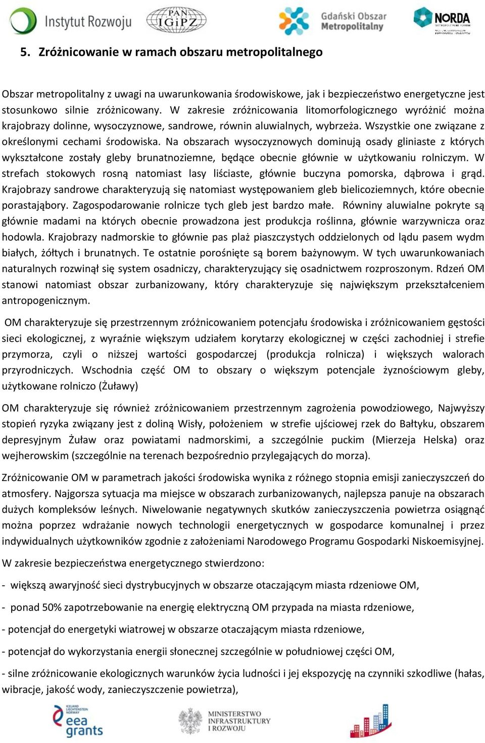 Na obszarach wysoczyznowych dominują osady gliniaste z których wykształcone zostały gleby brunatnoziemne, będące obecnie głównie w użytkowaniu rolniczym.