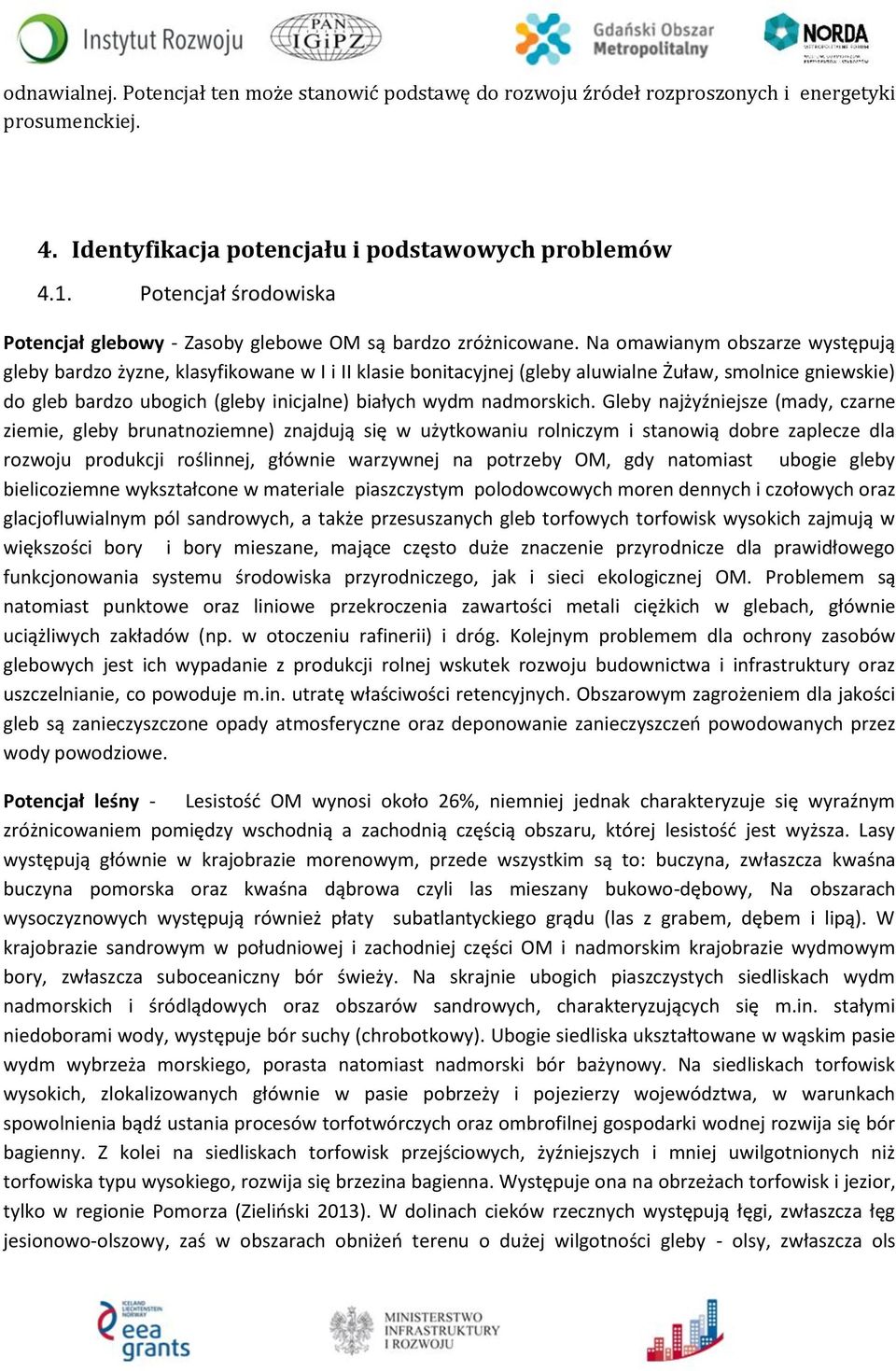 Na omawianym obszarze występują gleby bardzo żyzne, klasyfikowane w I i II klasie bonitacyjnej (gleby aluwialne Żuław, smolnice gniewskie) do gleb bardzo ubogich (gleby inicjalne) białych wydm