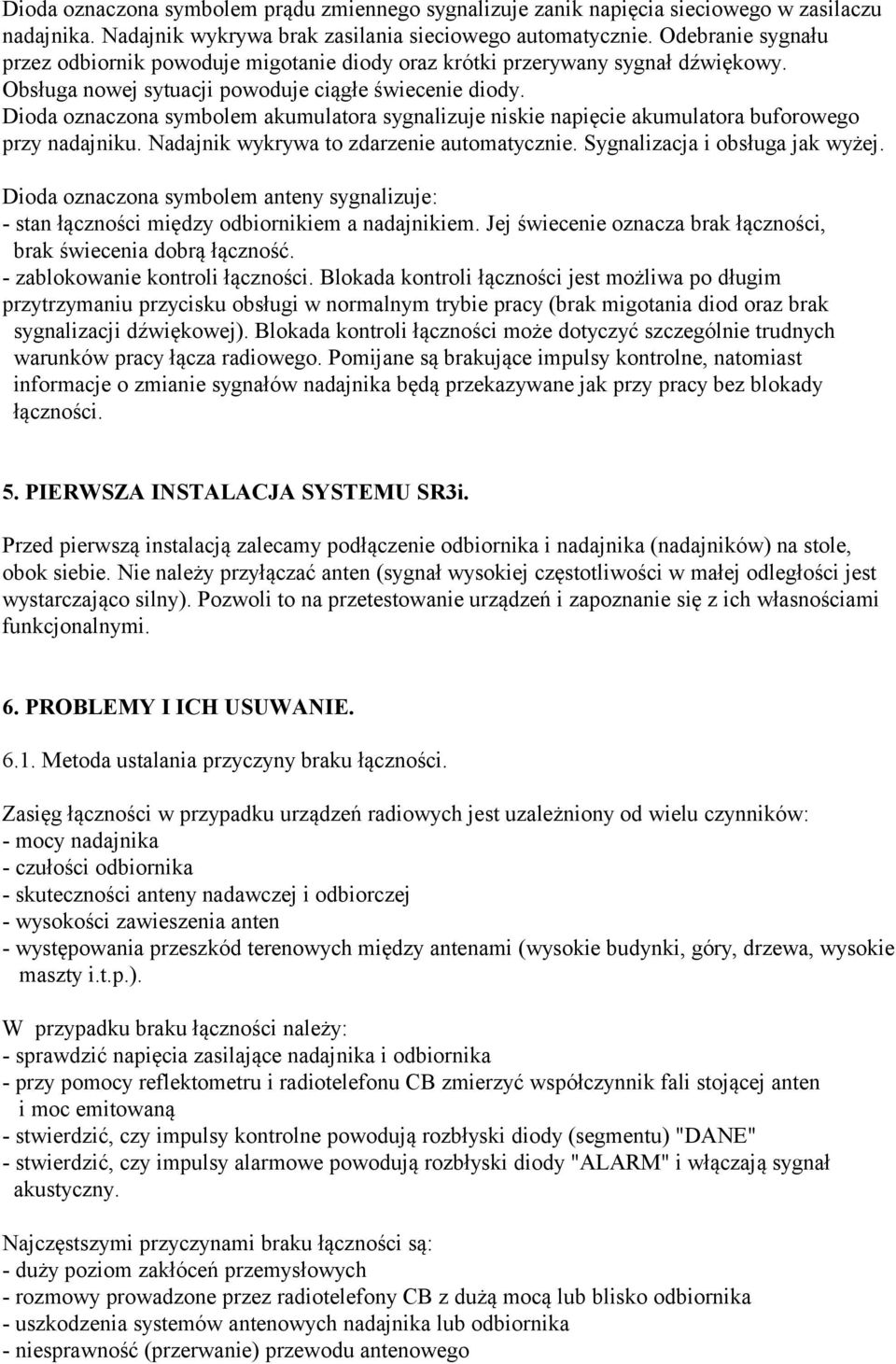 Dioda oznaczona symbolem akumulatora sygnalizuje niskie napięcie akumulatora buforowego przy nadajniku. Nadajnik wykrywa to zdarzenie automatycznie. Sygnalizacja i obsługa jak wyżej.