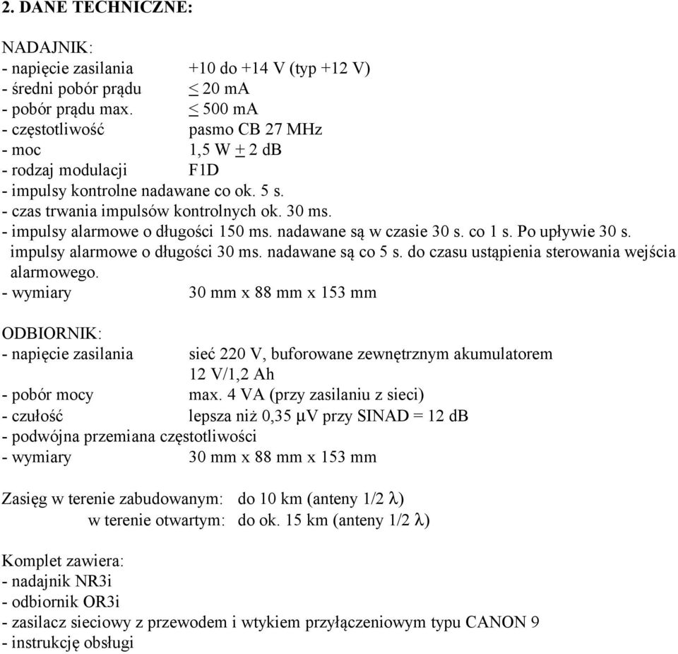 - impulsy alarmowe o długości 150 ms. nadawane są w czasie 30 s. co 1 s. Po upływie 30 s. impulsy alarmowe o długości 30 ms. nadawane są co 5 s. do czasu ustąpienia sterowania wejścia alarmowego.