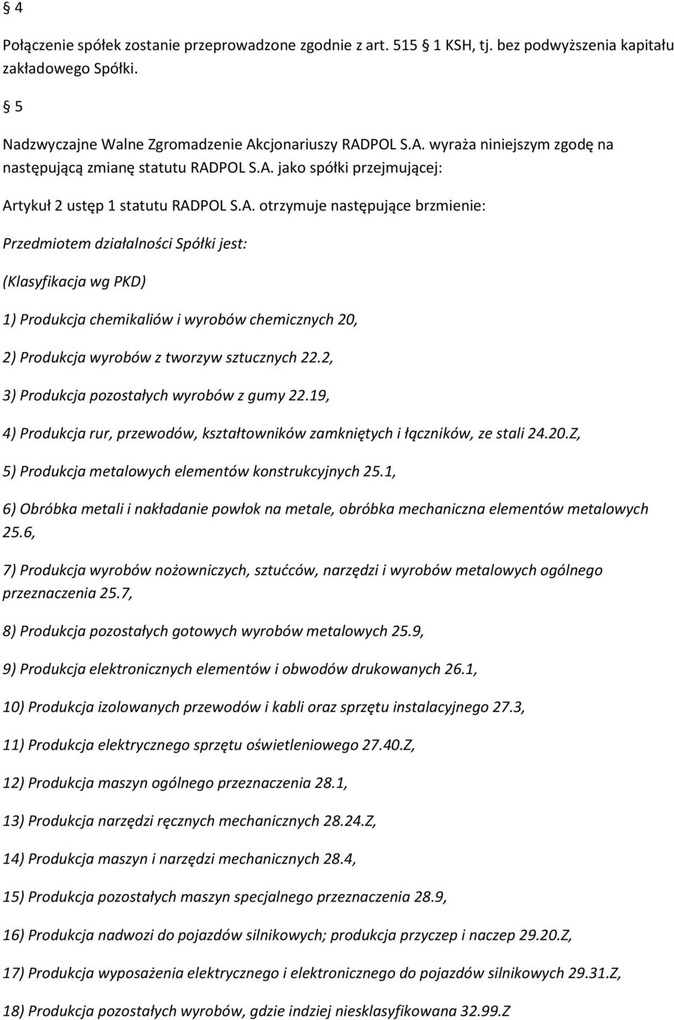 POL S.A. wyraża niniejszym zgodę na następującą zmianę statutu RADPOL S.A. jako spółki przejmującej: Artykuł 2 ustęp 1 statutu RADPOL S.A. otrzymuje następujące brzmienie: Przedmiotem działalności Spółki jest: (Klasyfikacja wg PKD) 1) Produkcja chemikaliów i wyrobów chemicznych 20, 2) Produkcja wyrobów z tworzyw sztucznych 22.