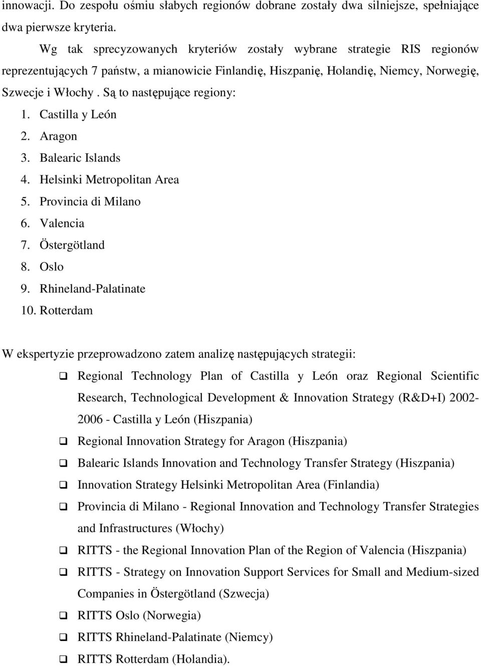 Są to następujące regiony: 1. Castilla y León 2. Aragon 3. Balearic Islands 4. Helsinki Metropolitan Area 5. Provincia di Milano 6. Valencia 7. Östergötland 8. Oslo 9. Rhineland-Palatinate 10.