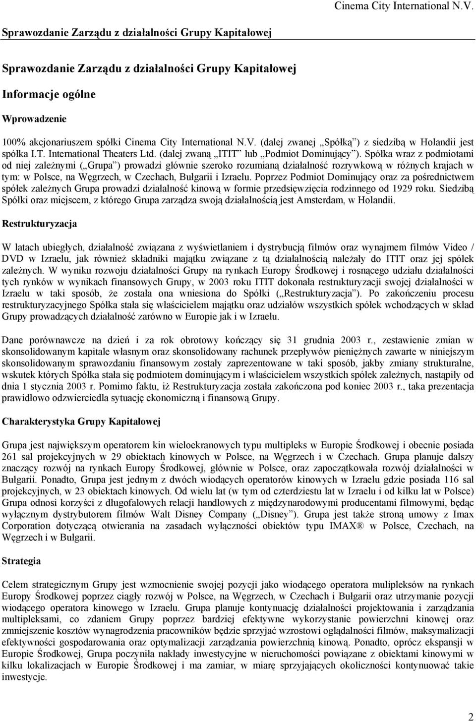 Spółka wraz z podmiotami od niej zależnymi ( Grupa ) prowadzi głównie szeroko rozumianą działalność rozrywkową w różnych krajach w tym: w Polsce, na Węgrzech, w Czechach, Bułgarii i Izraelu.