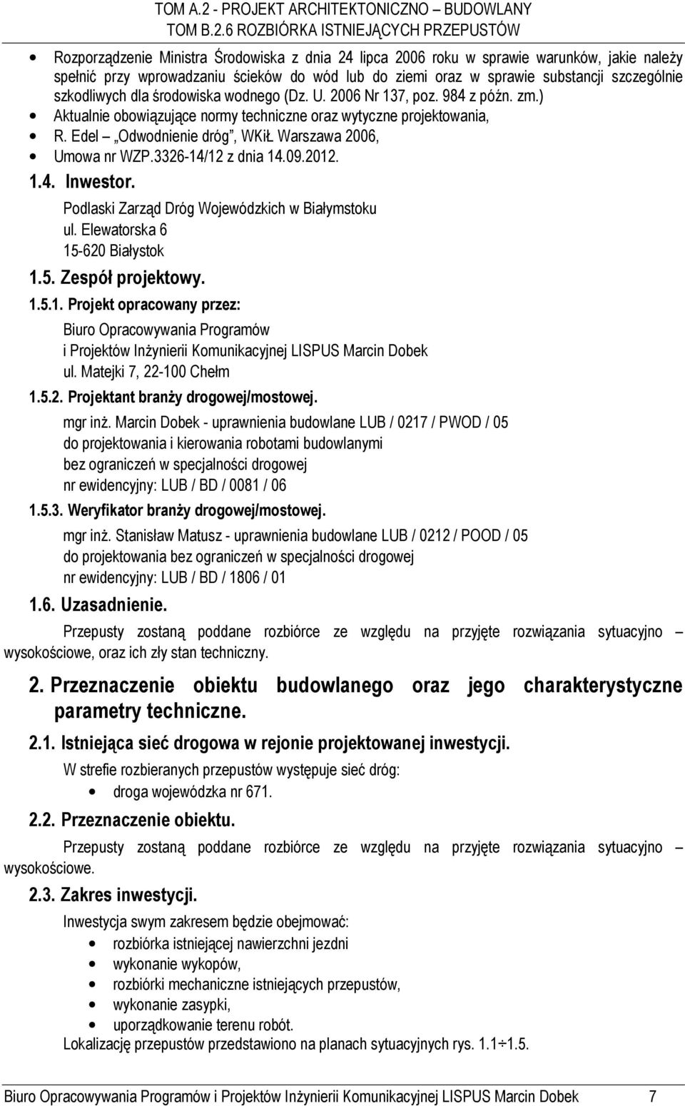 3326-14/12 z dnia 14.09.2012. 1.4. Inwestor. Podlaski Zarząd Dróg Wojewódzkich w Białymstoku ul. Elewatorska 6 15-620 Białystok 1.5. Zespół projektowy. 1.5.1. Projekt opracowany przez: Biuro Opracowywania Programów i Projektów Inżynierii Komunikacyjnej LISPUS Marcin Dobek ul.
