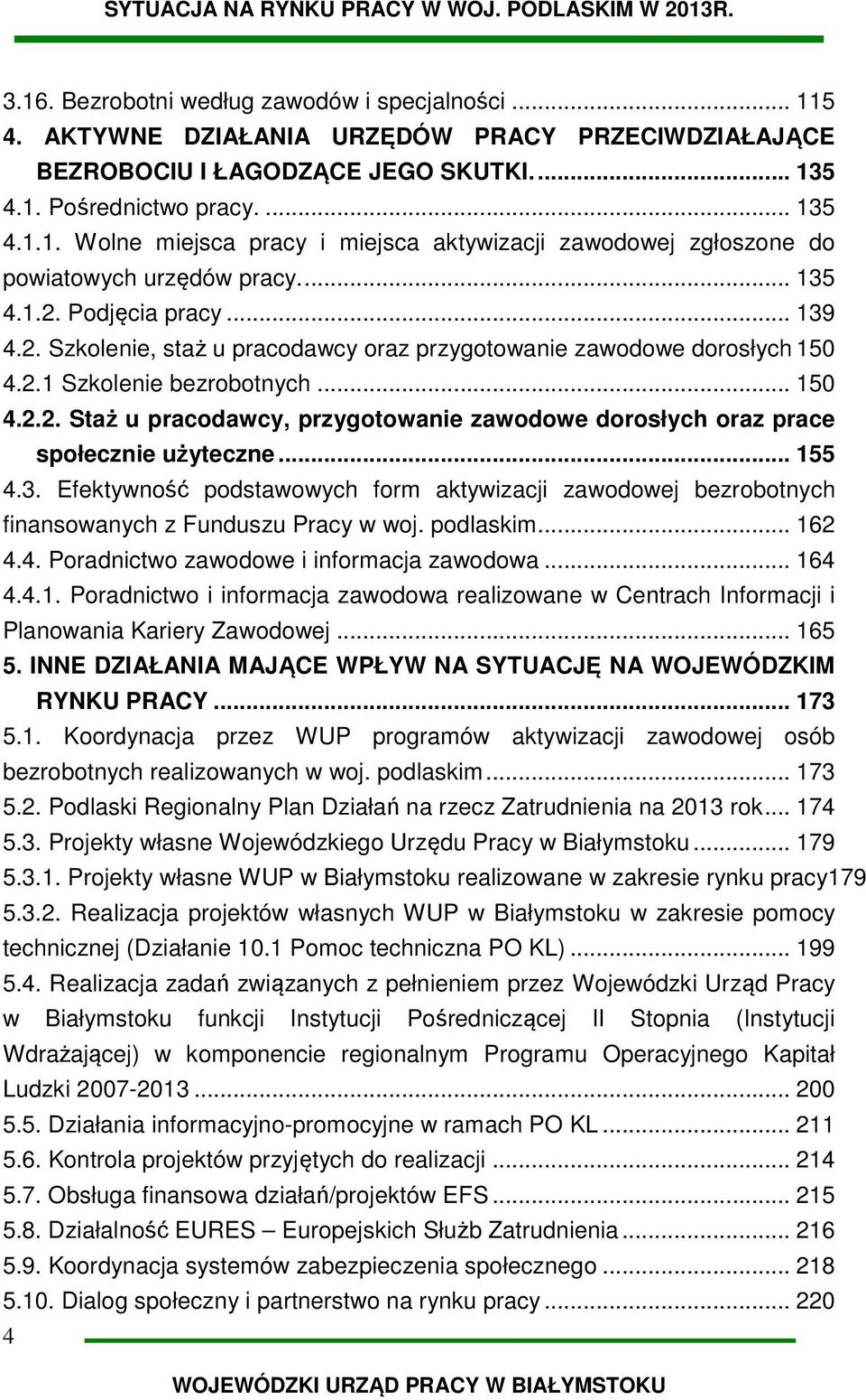 .. 155 4.3. Efektywność podstawowych form aktywizacji zawodowej bezrobotnych finansowanych z Funduszu Pracy w woj. podlaskim... 162 4.4. Poradnictwo zawodowe i informacja zawodowa... 164 4.4.1. Poradnictwo i informacja zawodowa realizowane w Centrach Informacji i Planowania Kariery Zawodowej.