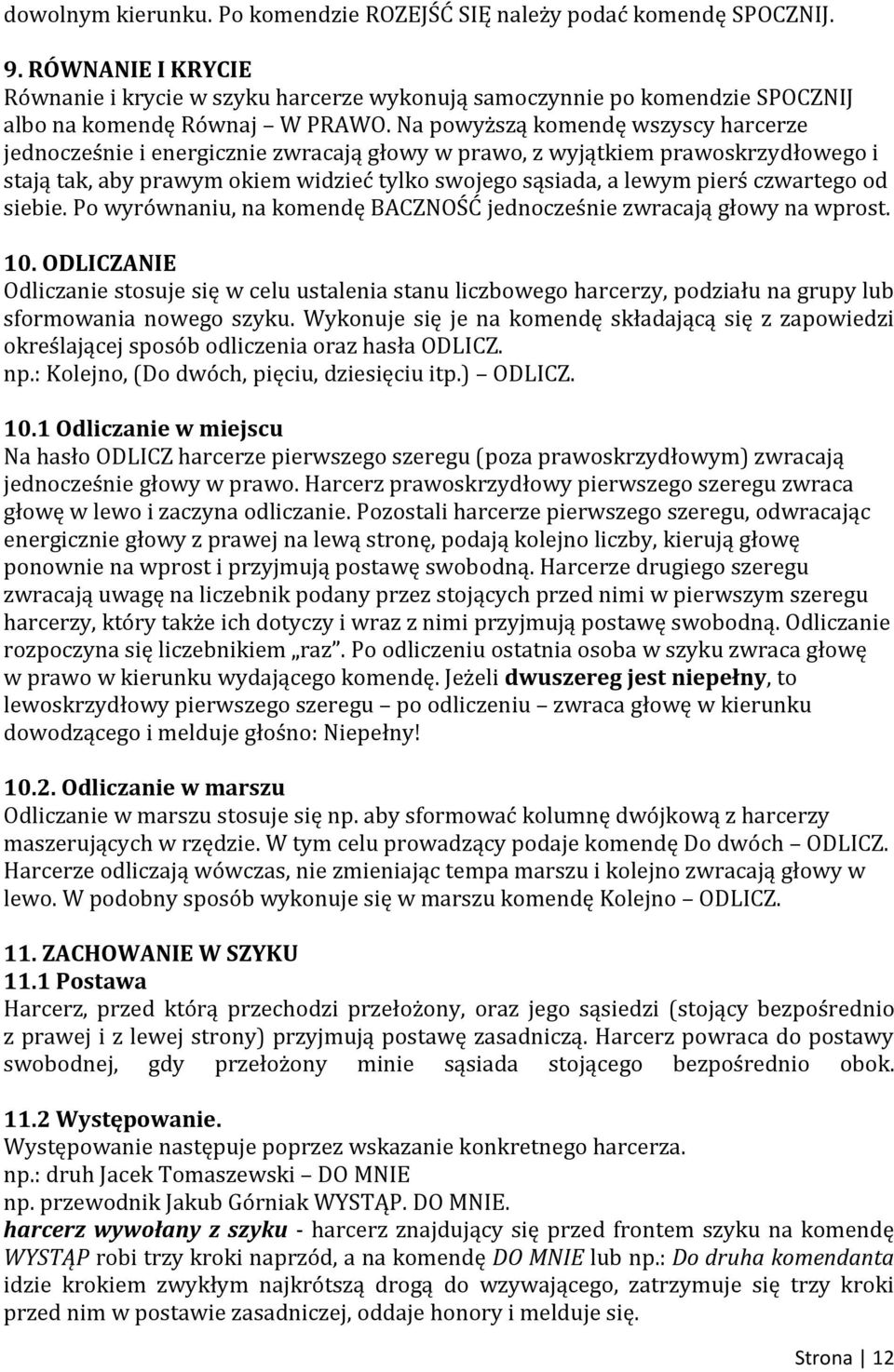 Na powyższą komendę wszyscy harcerze jednocześnie i energicznie zwracają głowy w prawo, z wyjątkiem prawoskrzydłowego i stają tak, aby prawym okiem widzieć tylko swojego sąsiada, a lewym pierś